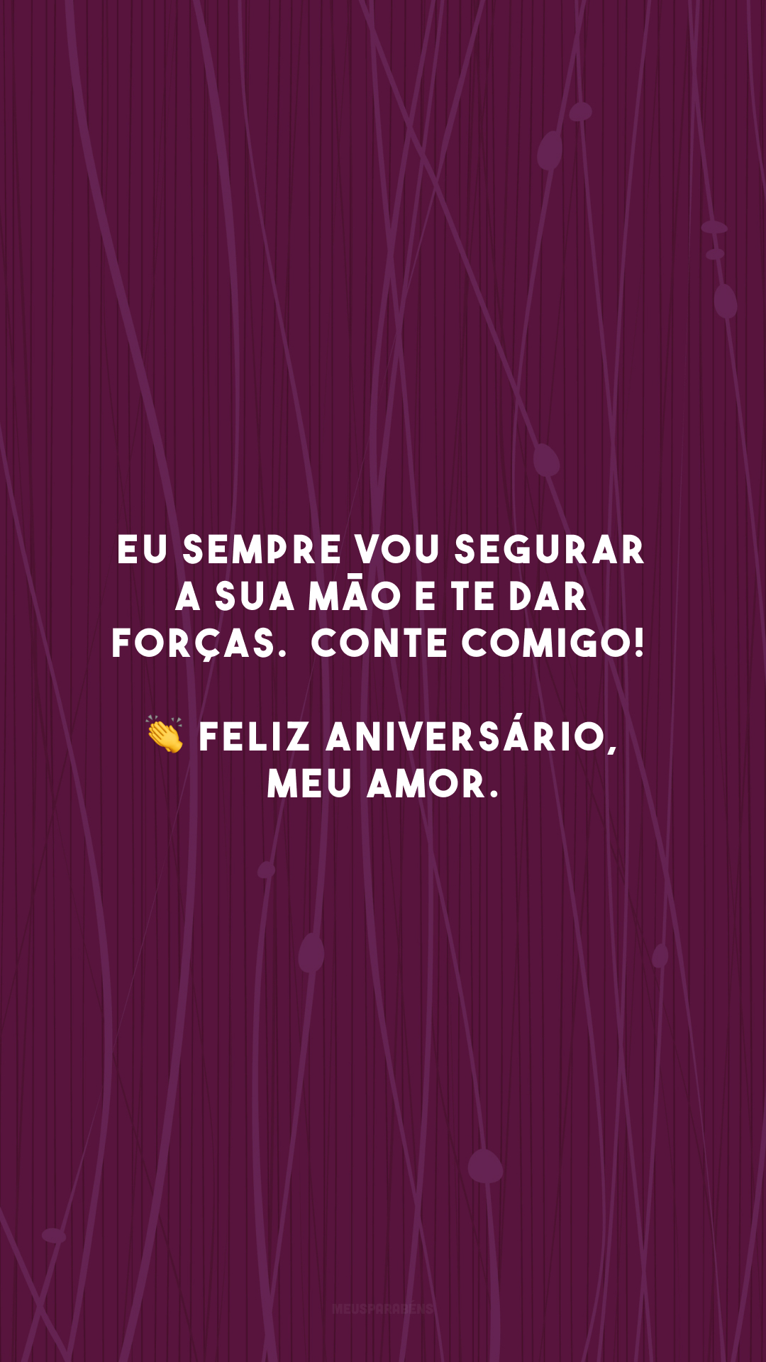 Eu sempre vou segurar a sua mão e te dar forças.  Conte comigo! 👏 Feliz aniversário, meu amor.