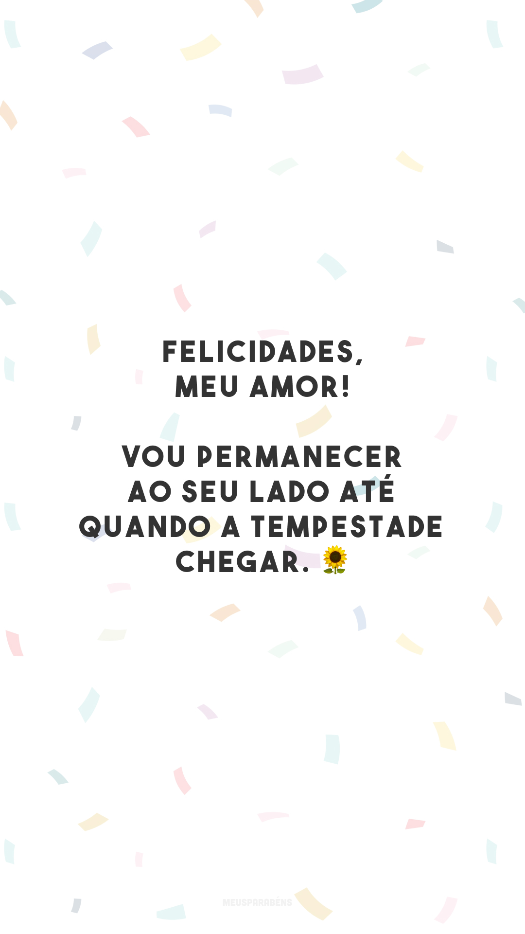 Felicidades, meu amor! Vou permanecer ao seu lado até quando a tempestade chegar. 🌻