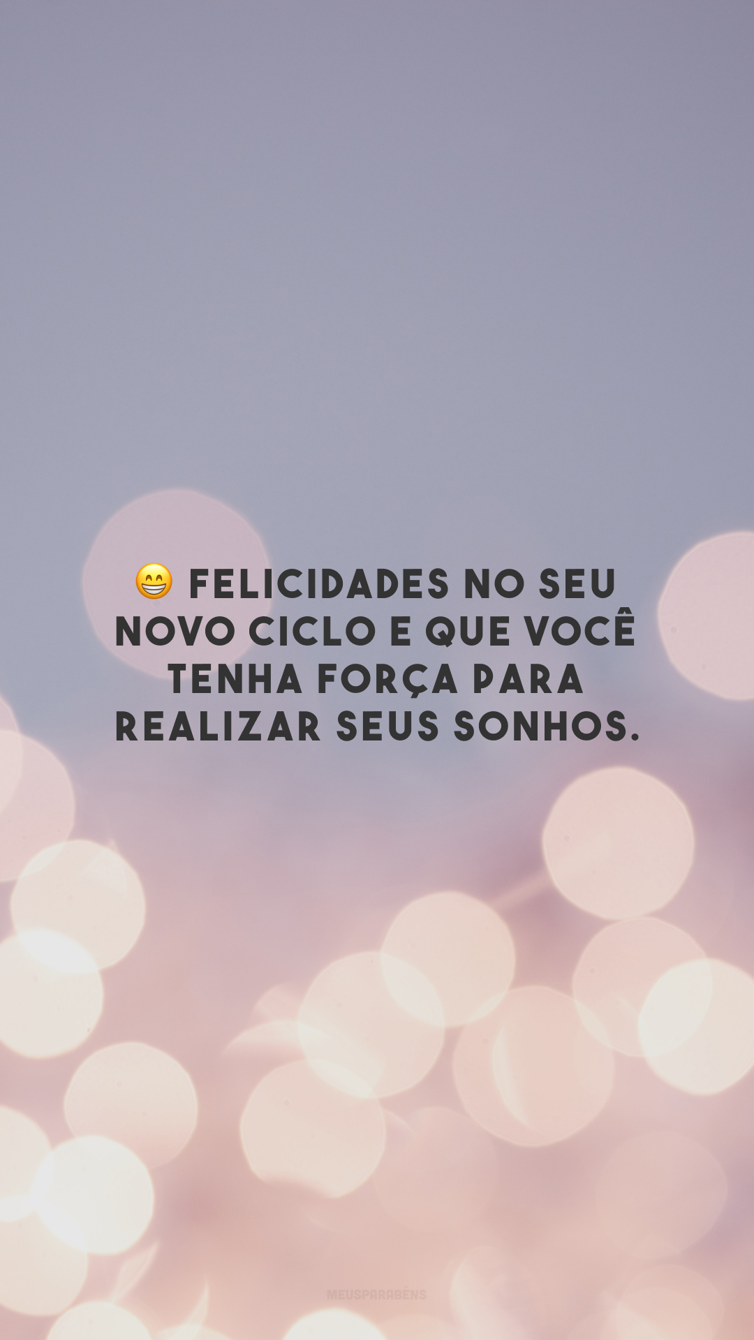 😁 Felicidades no seu novo ciclo e que você tenha força para realizar seus sonhos.