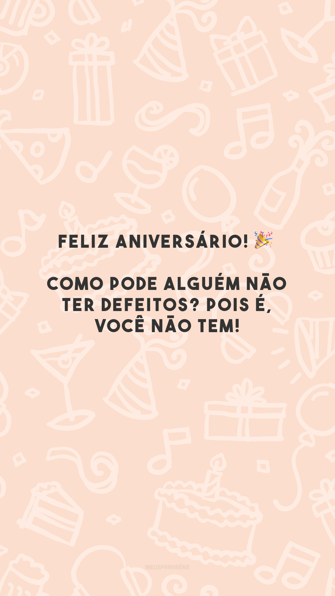 Feliz aniversário! 🎉 Como pode alguém não ter defeitos? Pois é, você não tem!