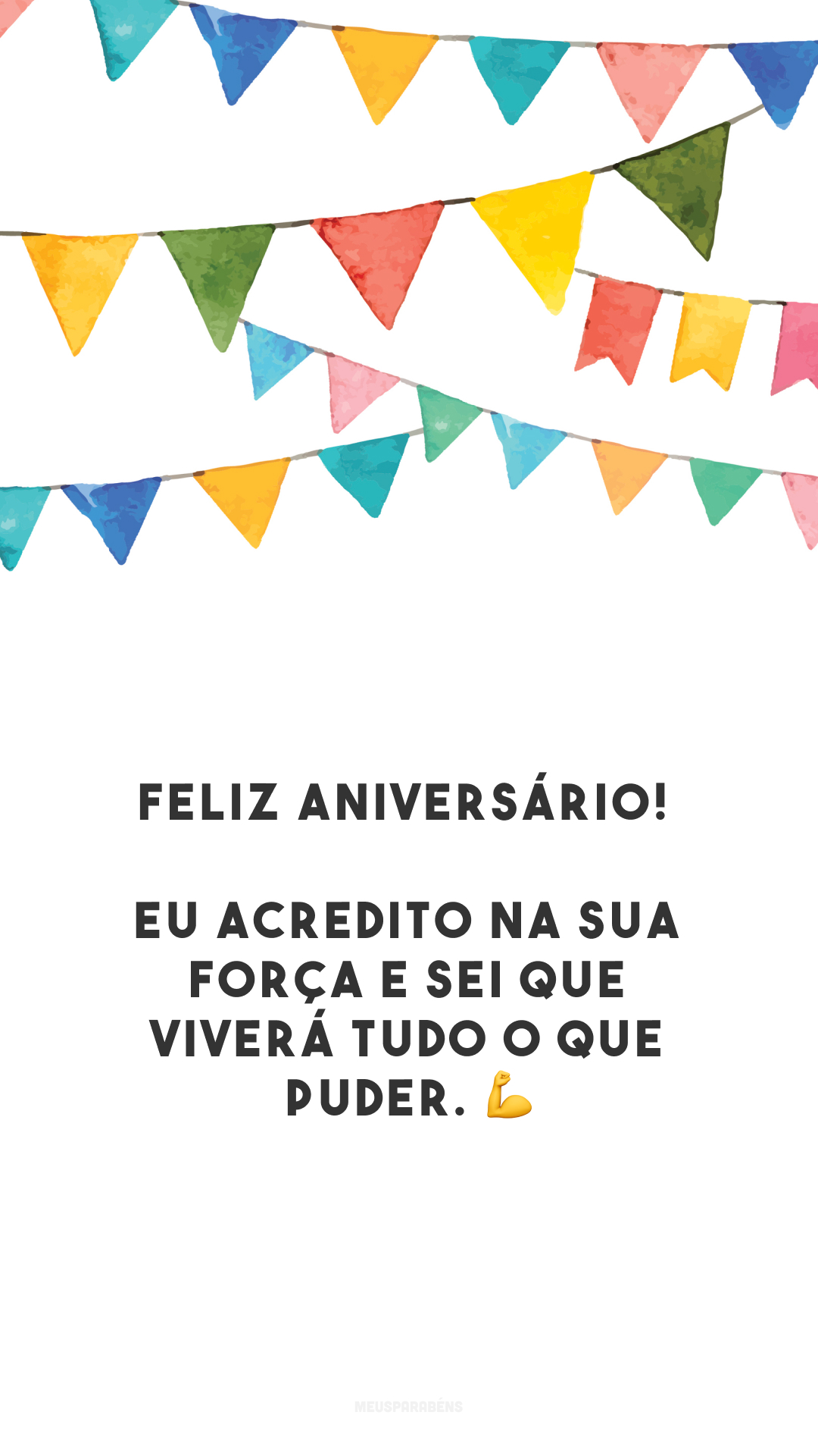 Feliz aniversário! Eu acredito na sua força e sei que viverá tudo o que puder. 💪