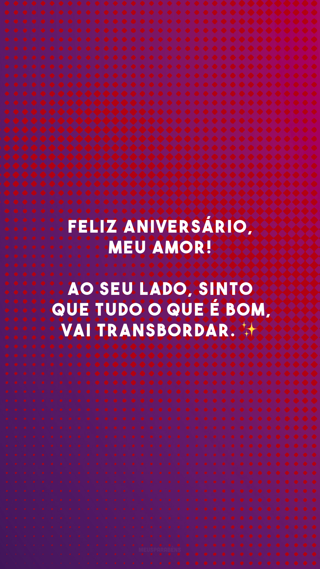 Feliz aniversário, meu amor! Ao seu lado, sinto que tudo o que é bom, vai transbordar. ✨