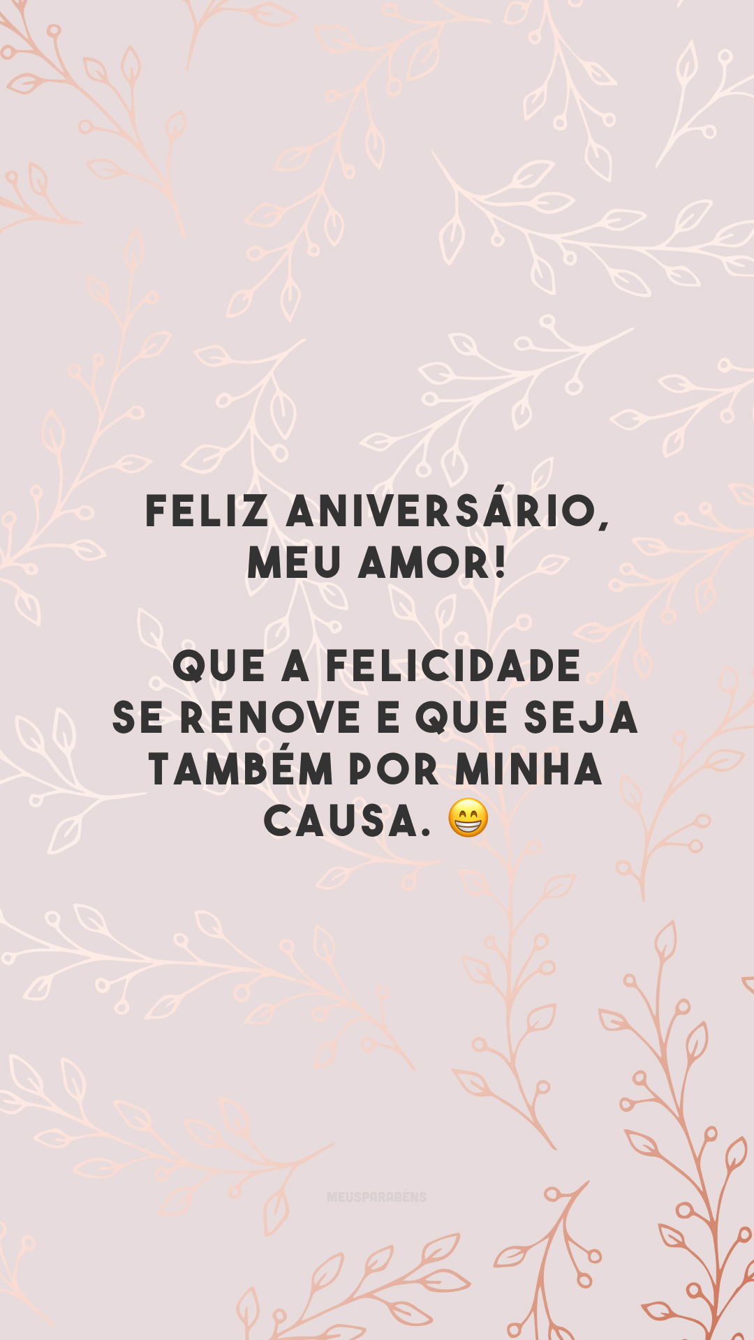 Feliz aniversário, meu amor! Que a felicidade se renove e que seja também por minha causa. 😁