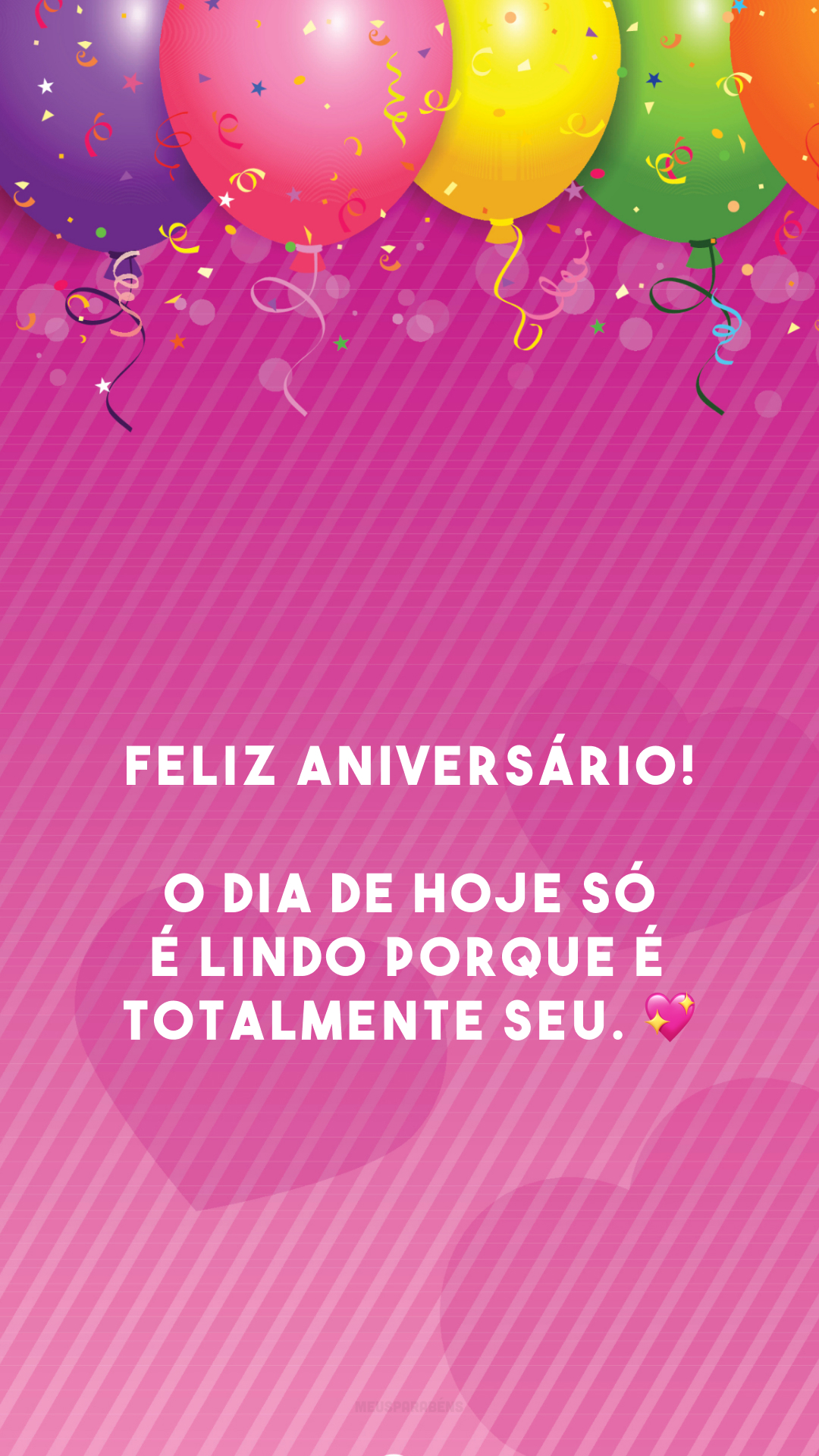 Feliz aniversário! O dia de hoje só é lindo porque é totalmente seu. 💖