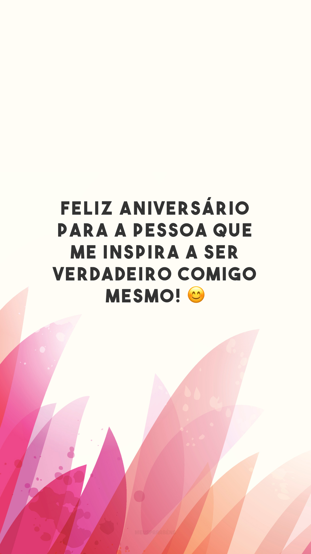 Feliz aniversário para a pessoa que me inspira a ser verdadeiro comigo mesmo! 😊