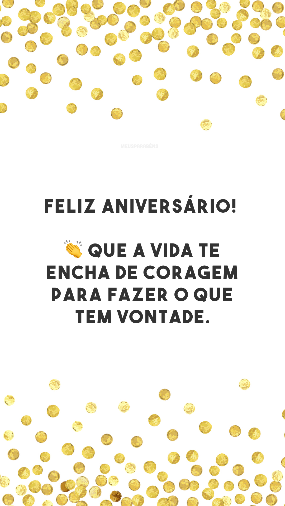 Feliz aniversário! 👏 Que a vida te encha de coragem para fazer o que tem vontade.