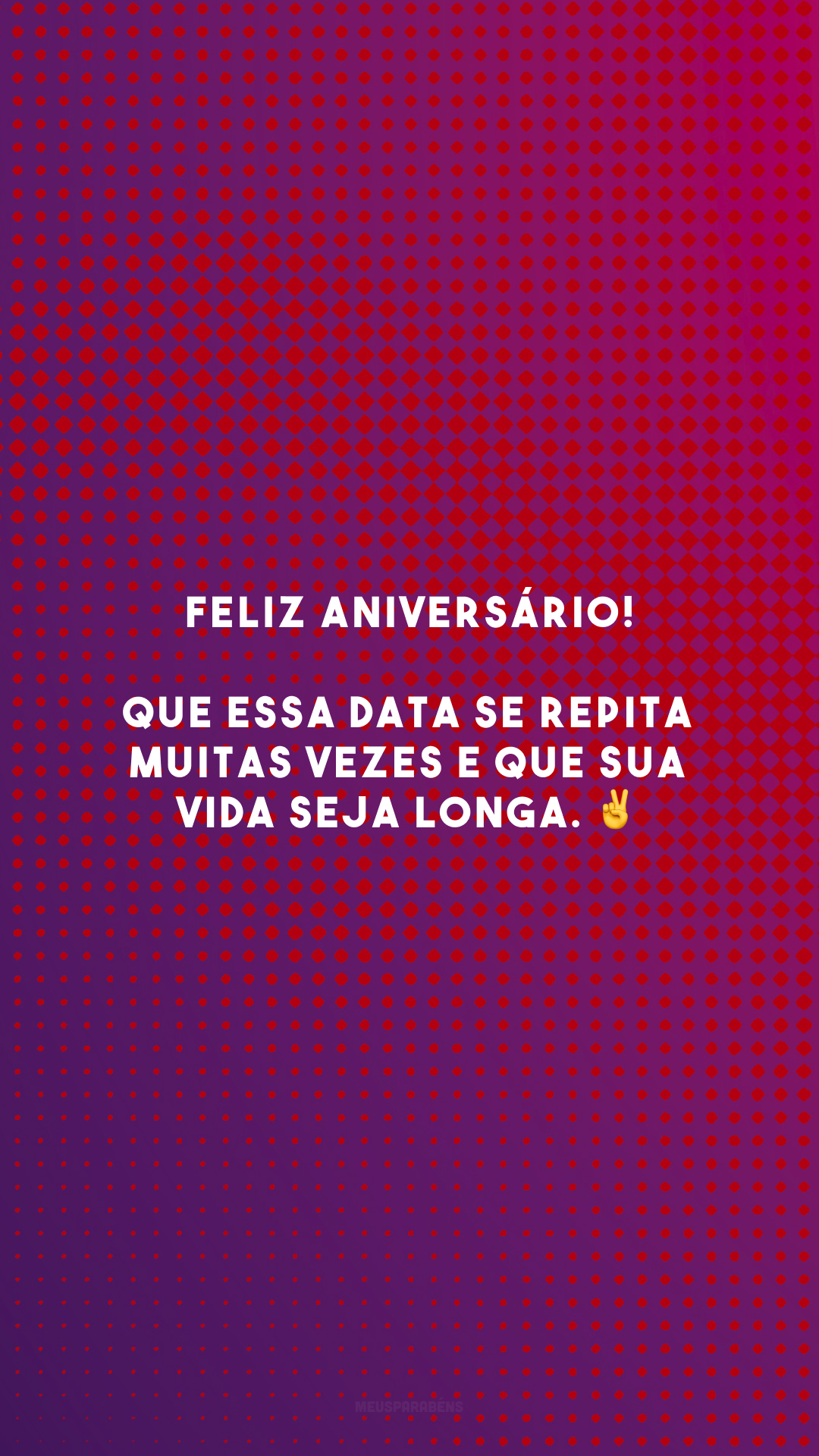 Feliz aniversário! Que essa data se repita muitas vezes e que sua vida seja longa. ✌️ 