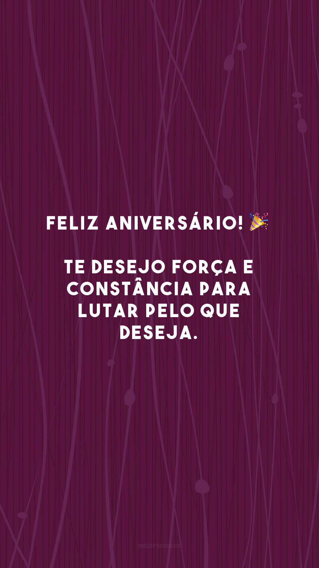 Feliz aniversário! 🎉 Te desejo força e constância para lutar pelo que deseja. 