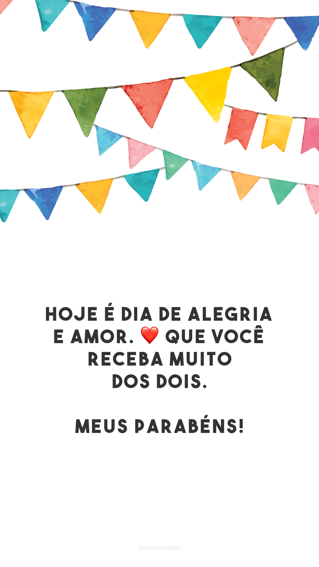 Hoje é dia de alegria e amor. ❤️ Que você receba muito dos dois. Meus parabéns!