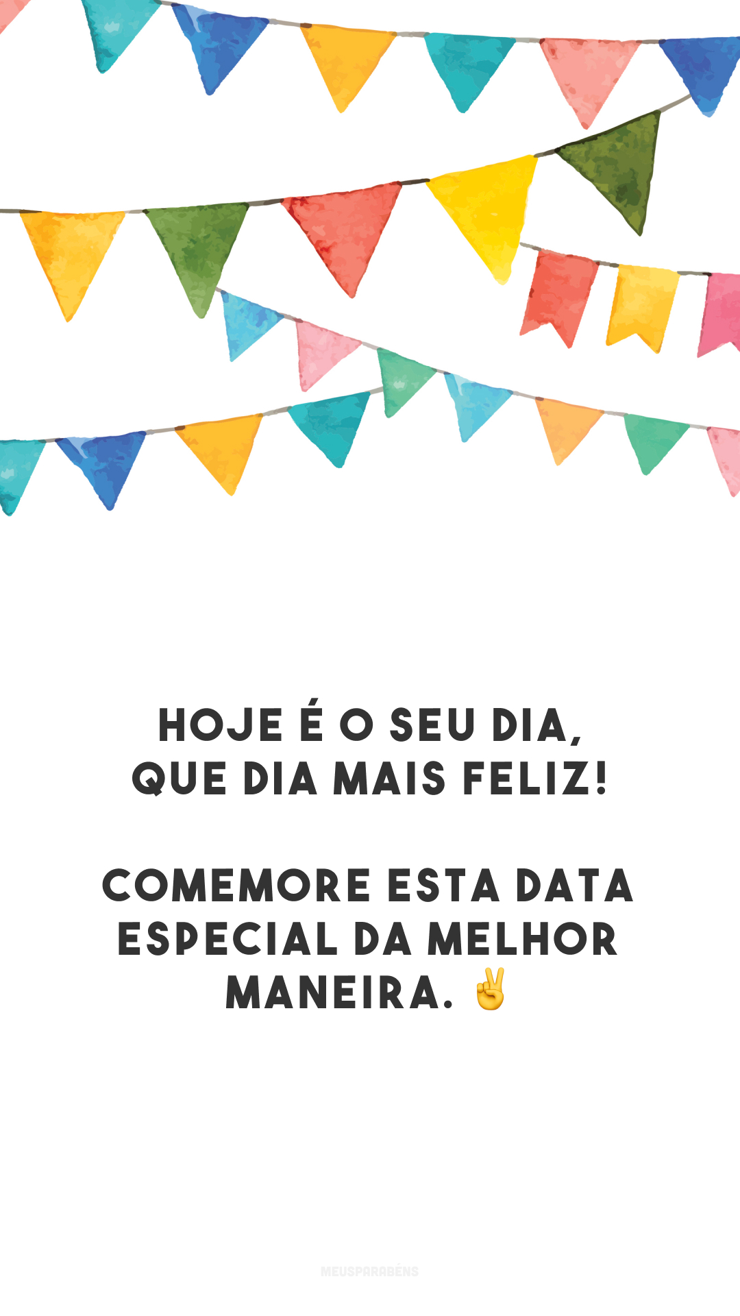 Hoje é o seu dia, que dia mais feliz! Comemore esta data especial da melhor maneira. ✌️