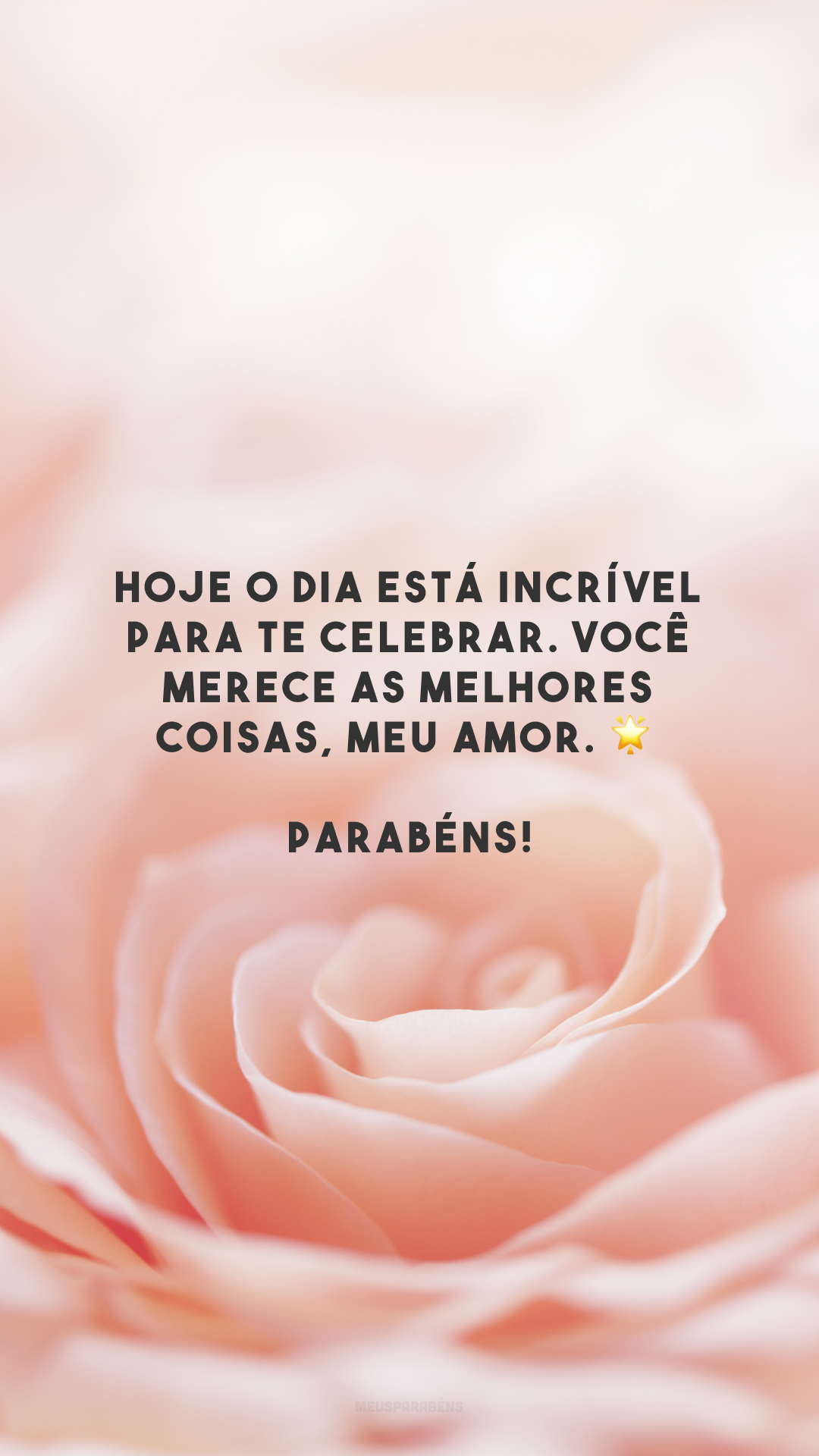 Hoje o dia está incrível para te celebrar. Você merece as melhores coisas, meu amor. 🌟 Parabéns!