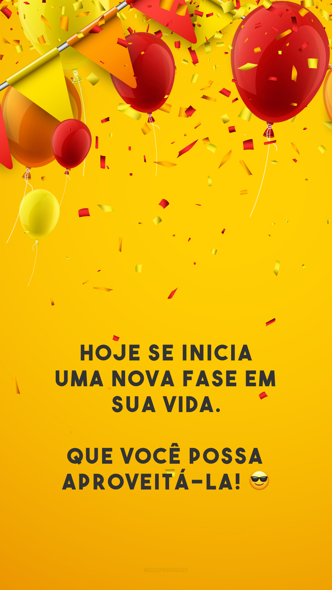 Hoje se inicia uma nova fase em sua vida. Que você possa aproveitá-la! 😎