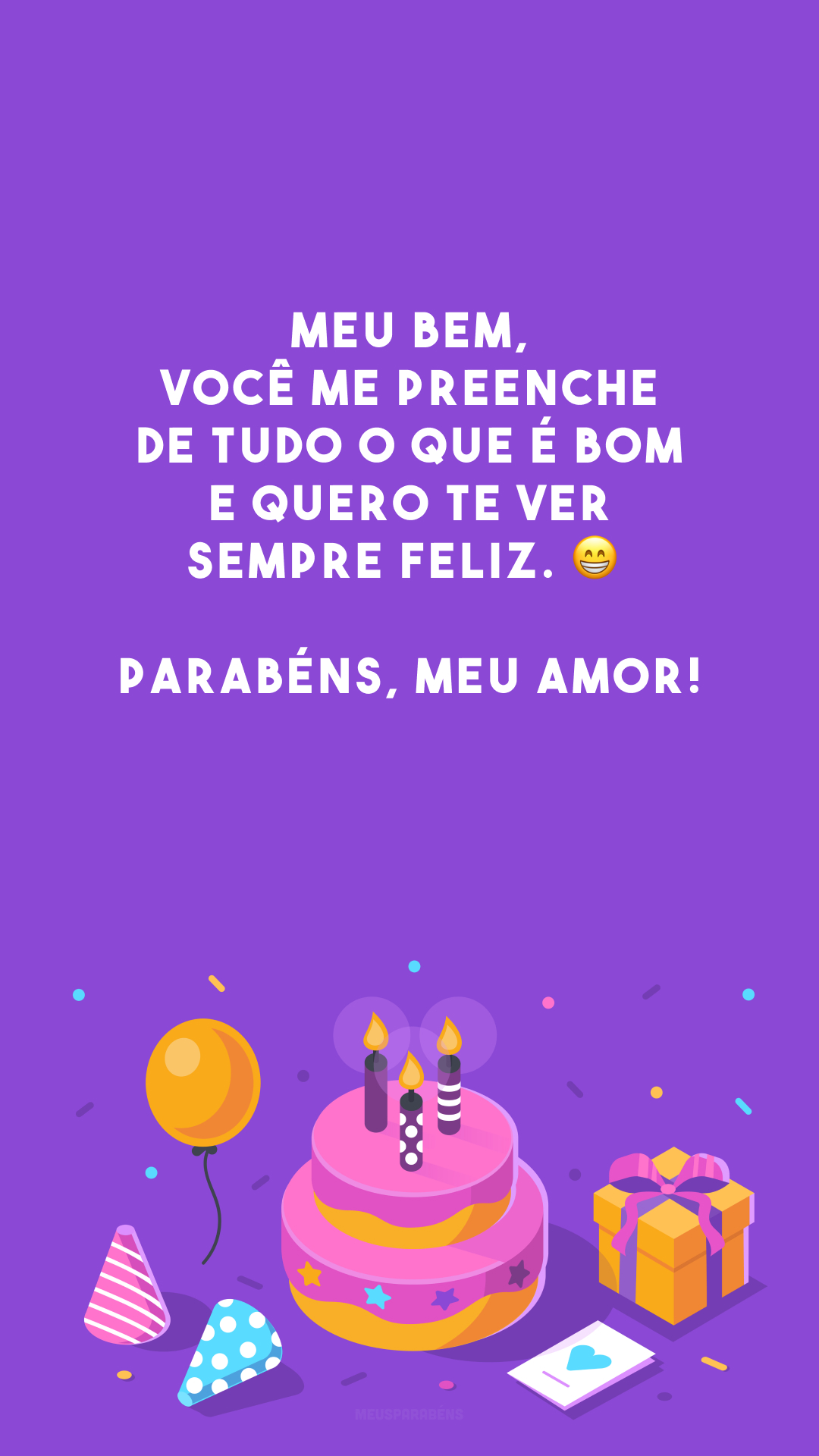 Meu bem, você me preenche de tudo o que é bom e quero te ver sempre feliz. 😁 Parabéns, meu amor!