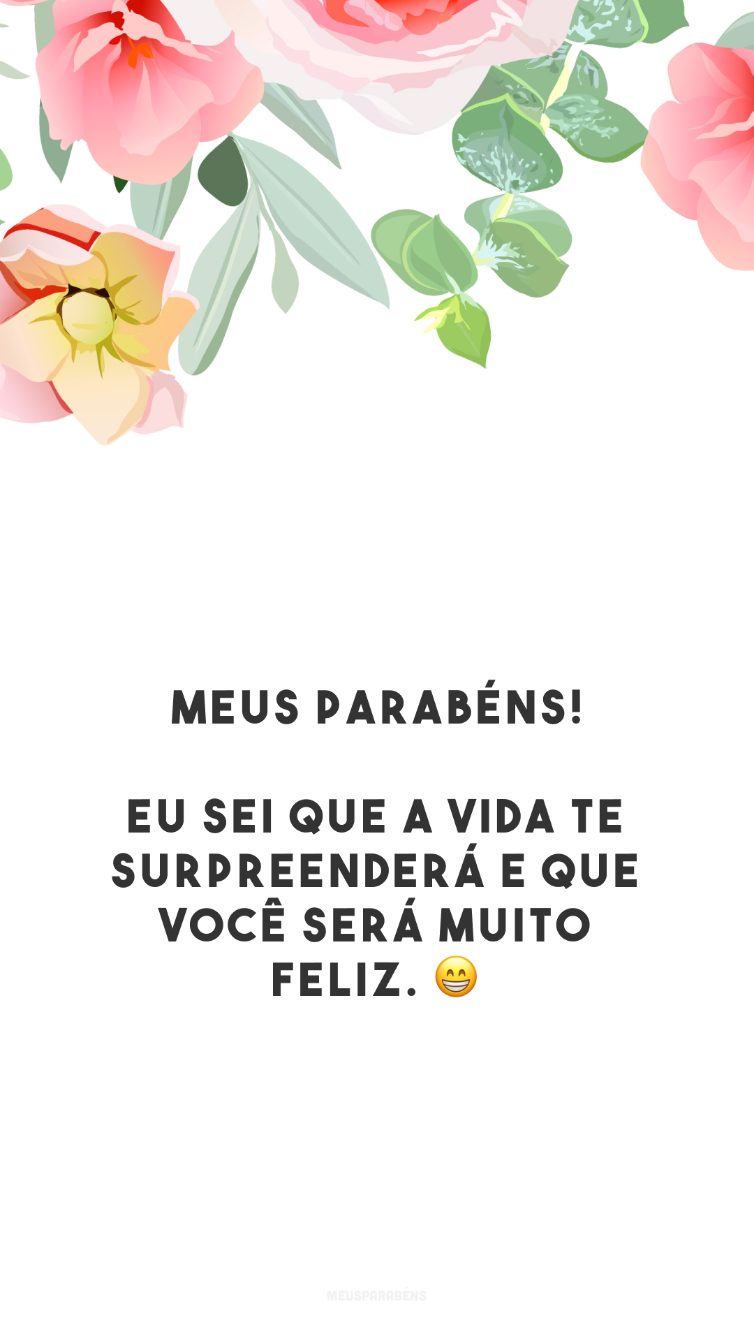 Meus parabéns! Eu sei que a vida te surpreenderá e que você será muito feliz. 😁 