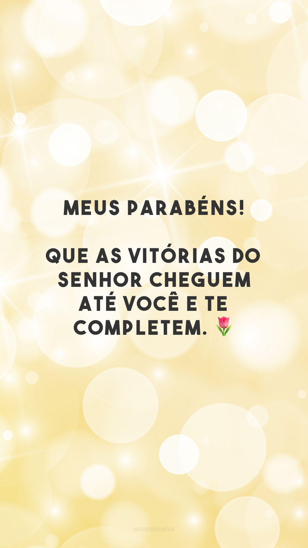 Meus parabéns! Que as vitórias do Senhor cheguem até você e te completem. 🌷