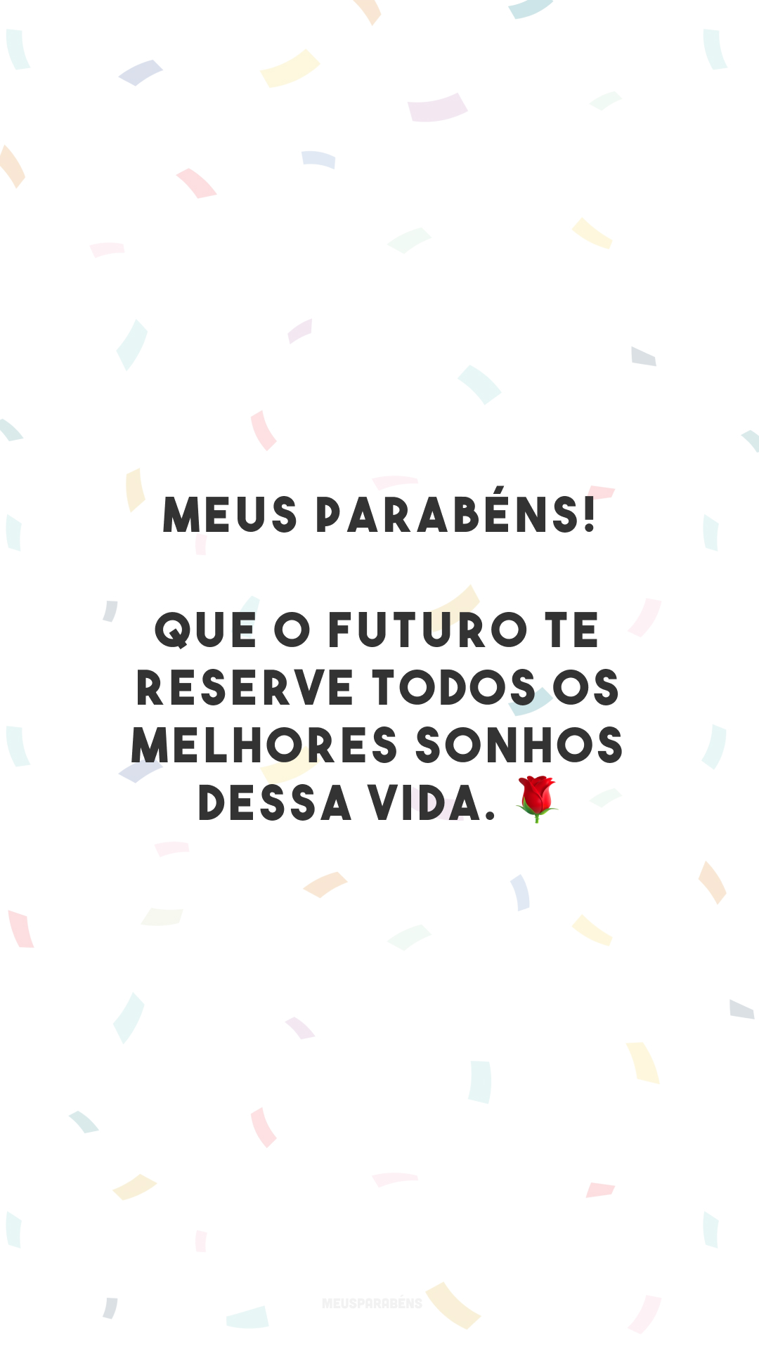 Meus parabéns! Que o futuro te reserve todos os melhores sonhos dessa vida. 🌹