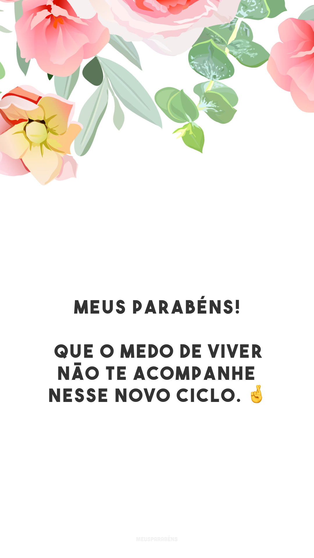 Meus parabéns! Que o medo de viver não te acompanhe nesse novo ciclo. 🤞