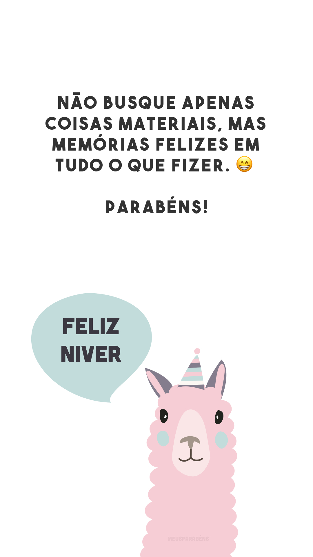 Não busque apenas coisas materiais, mas memórias felizes em tudo o que fizer. 😁 Parabéns!