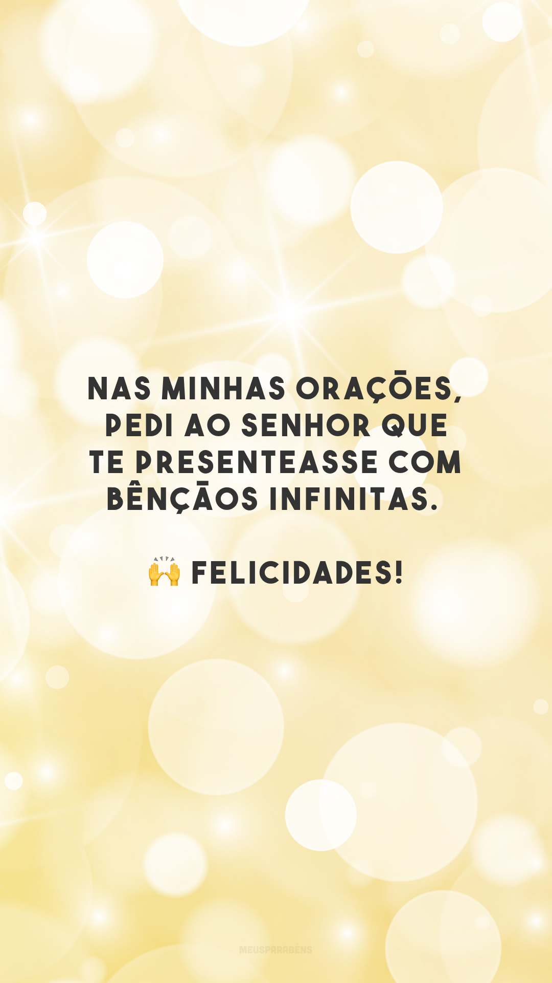 Nas minhas orações, pedi ao Senhor que te presenteasse com bênçãos infinitas. 🙌 Felicidades!