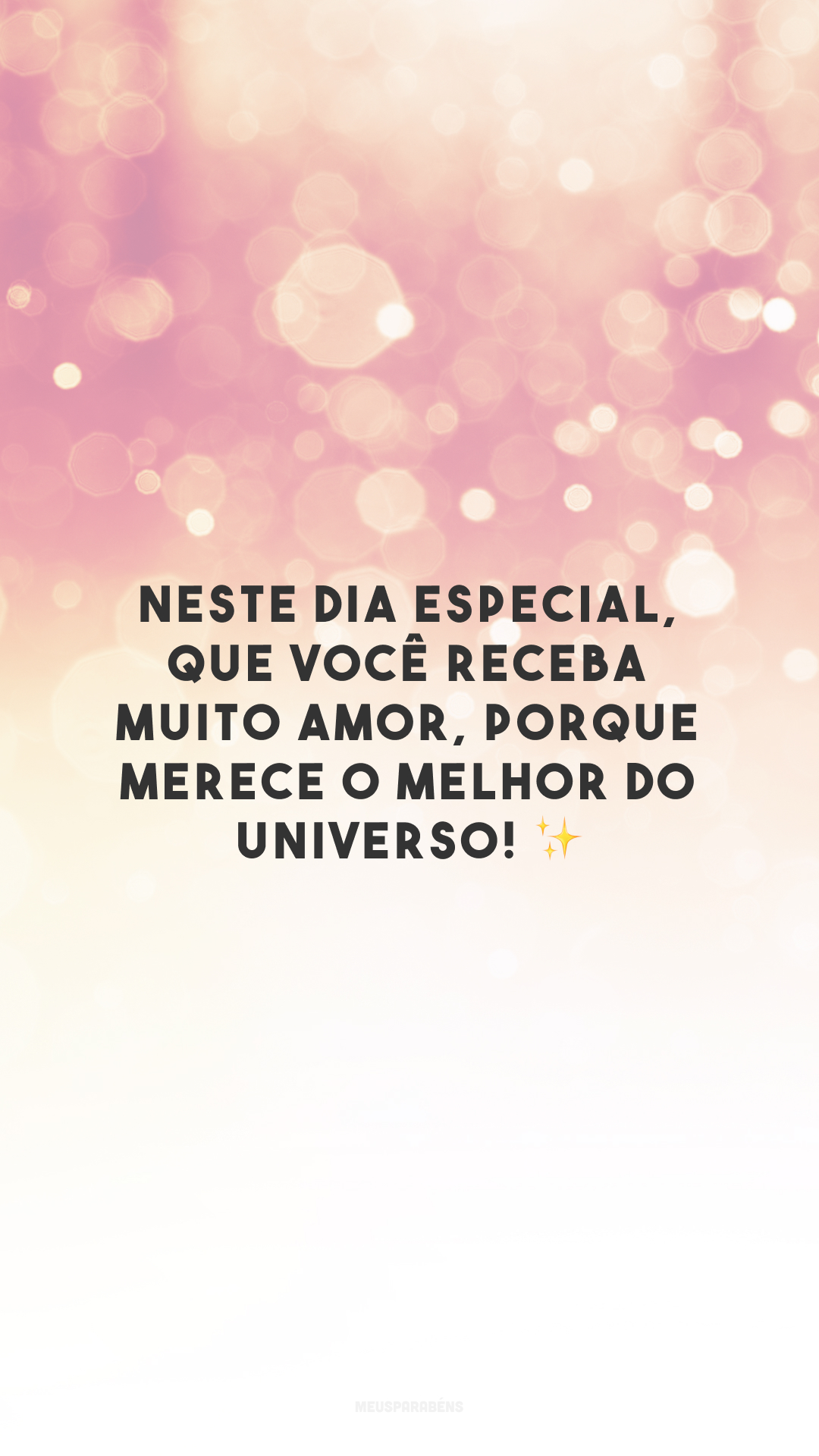 Neste dia especial, que você receba muito amor, porque merece o melhor do universo! ✨