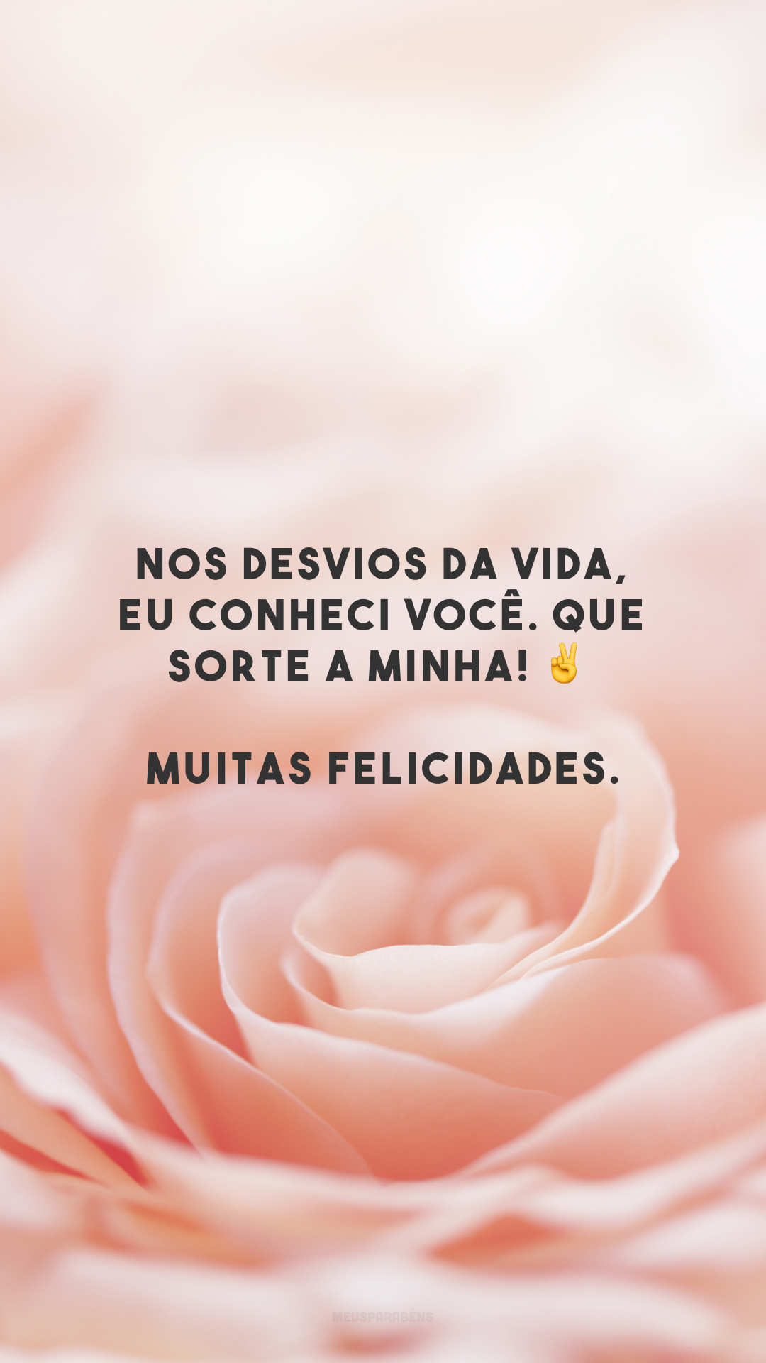 Nos desvios da vida, eu conheci você. Que sorte a minha! ✌️ Muitas felicidades.