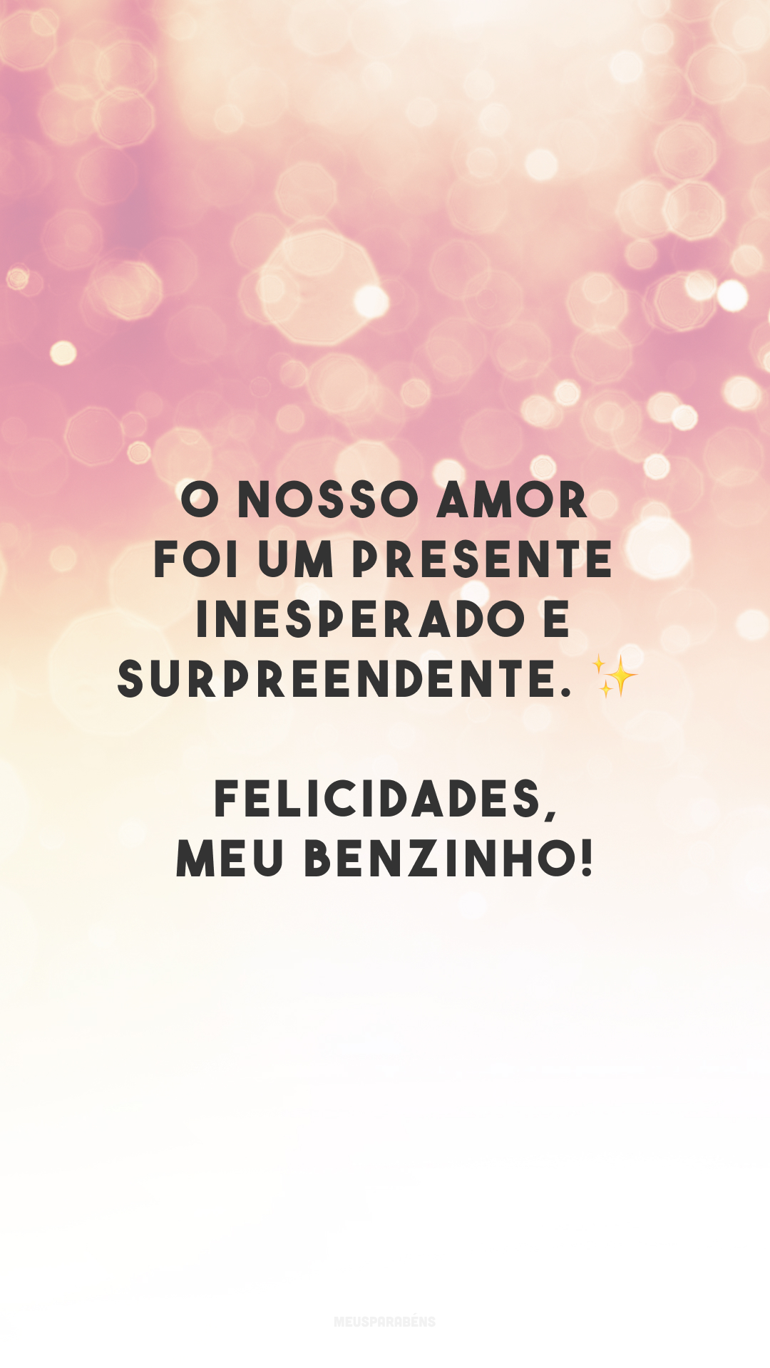 O nosso amor foi um presente inesperado e surpreendente. ✨ Felicidades, meu benzinho!