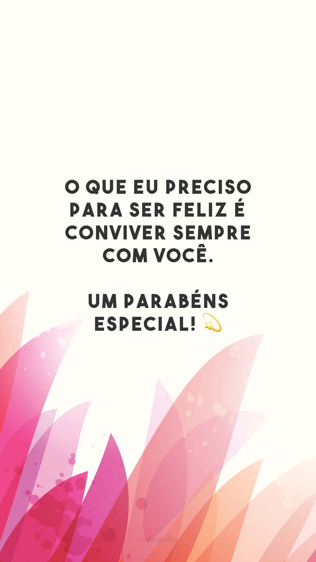 O que eu preciso para ser feliz é conviver sempre com você. Um parabéns especial! 💫