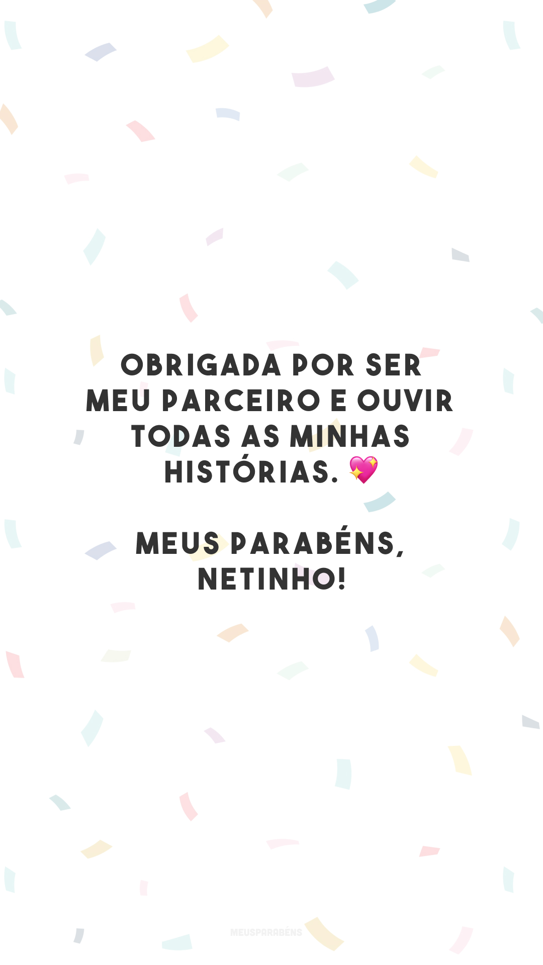 Obrigada por ser meu parceiro e ouvir todas as minhas histórias. 💖 Meus parabéns, netinho!