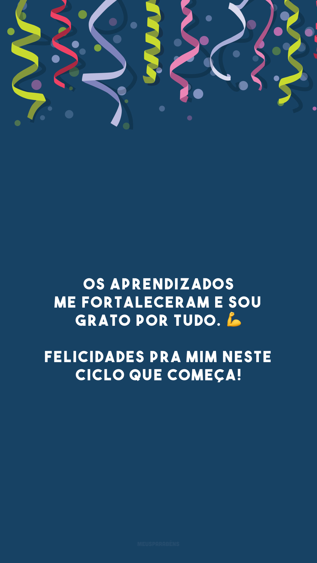 Os aprendizados me fortaleceram e sou grato por tudo. 💪 Felicidades pra mim neste ciclo que começa!