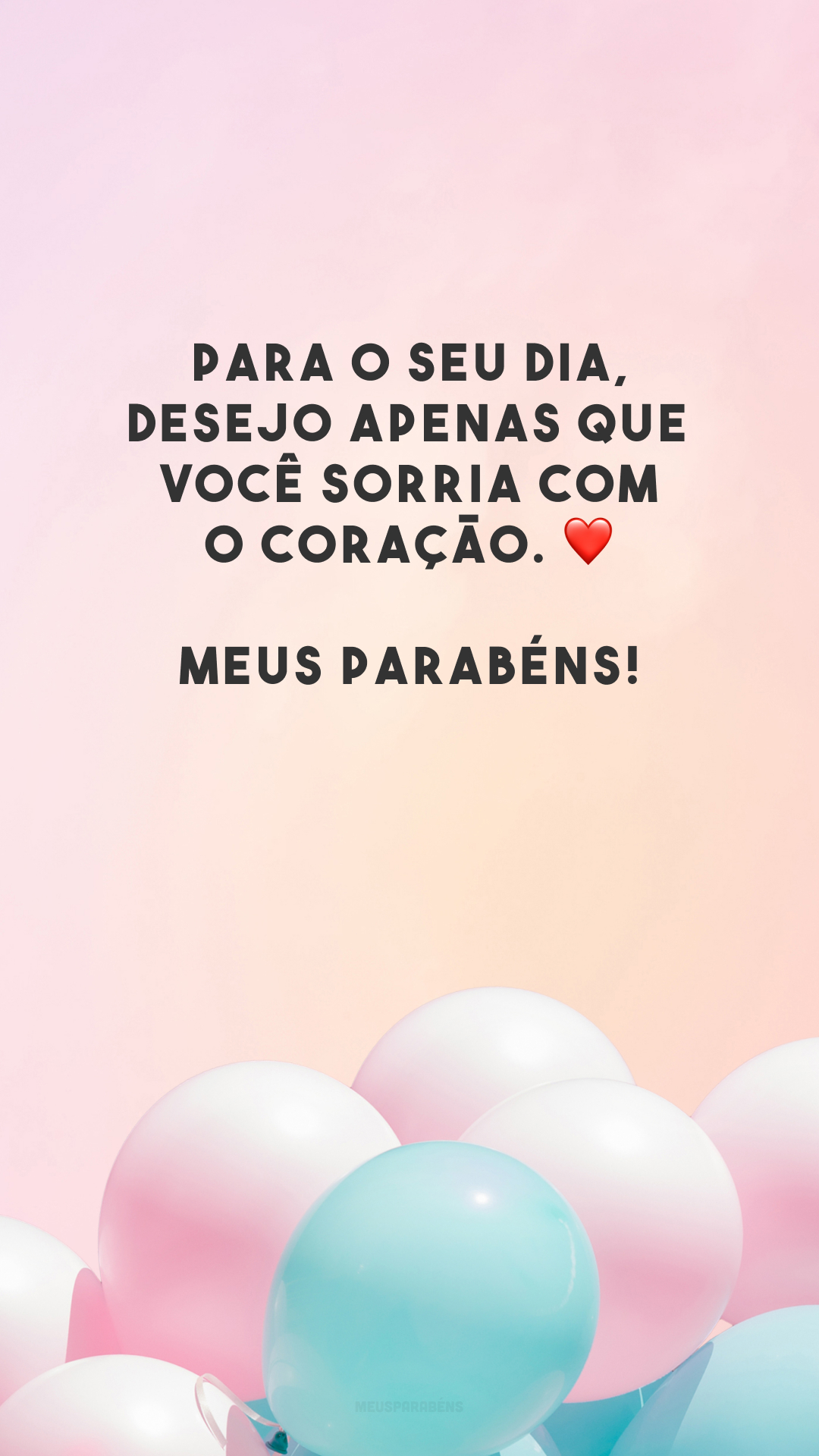 Para o seu dia, desejo apenas que você sorria com o coração. ❤️ Meus parabéns!