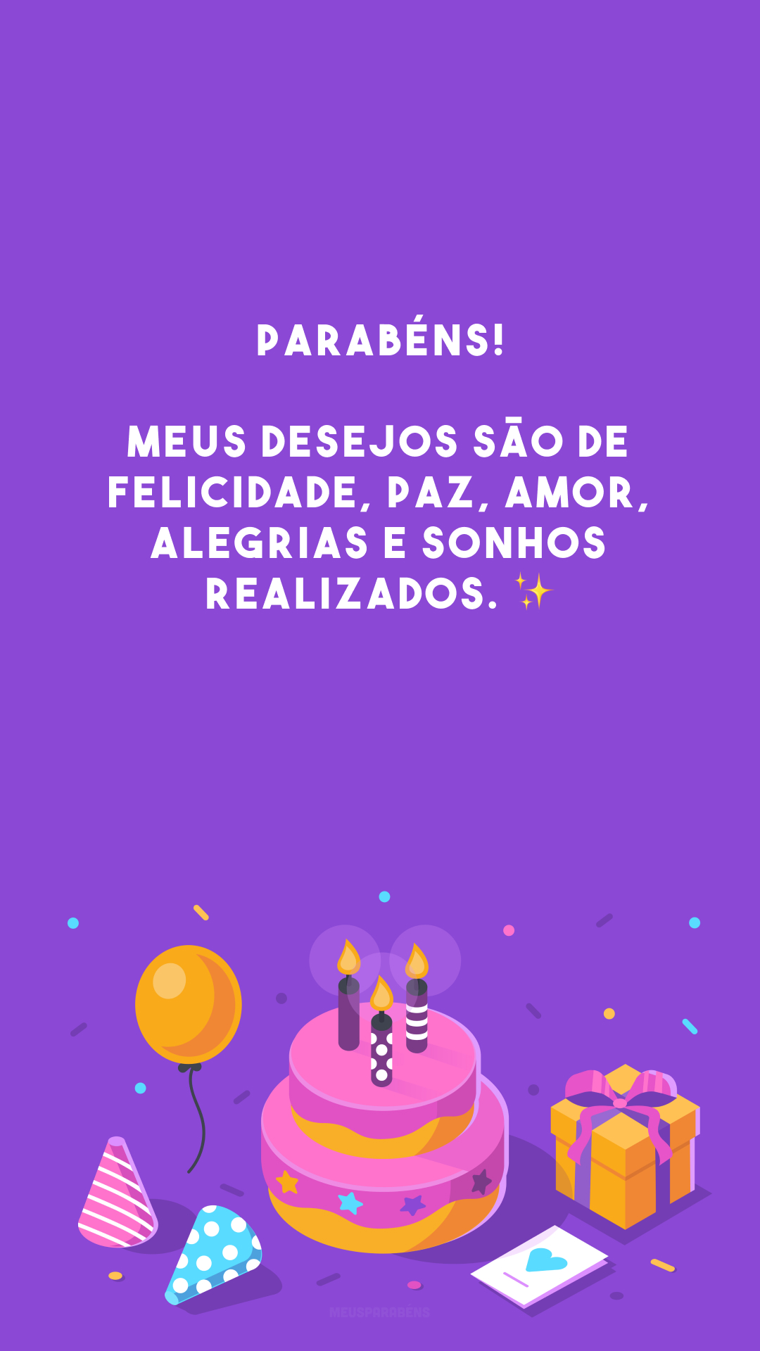 Parabéns! Meus desejos são de felicidade, paz, amor, alegrias e sonhos realizados. ✨