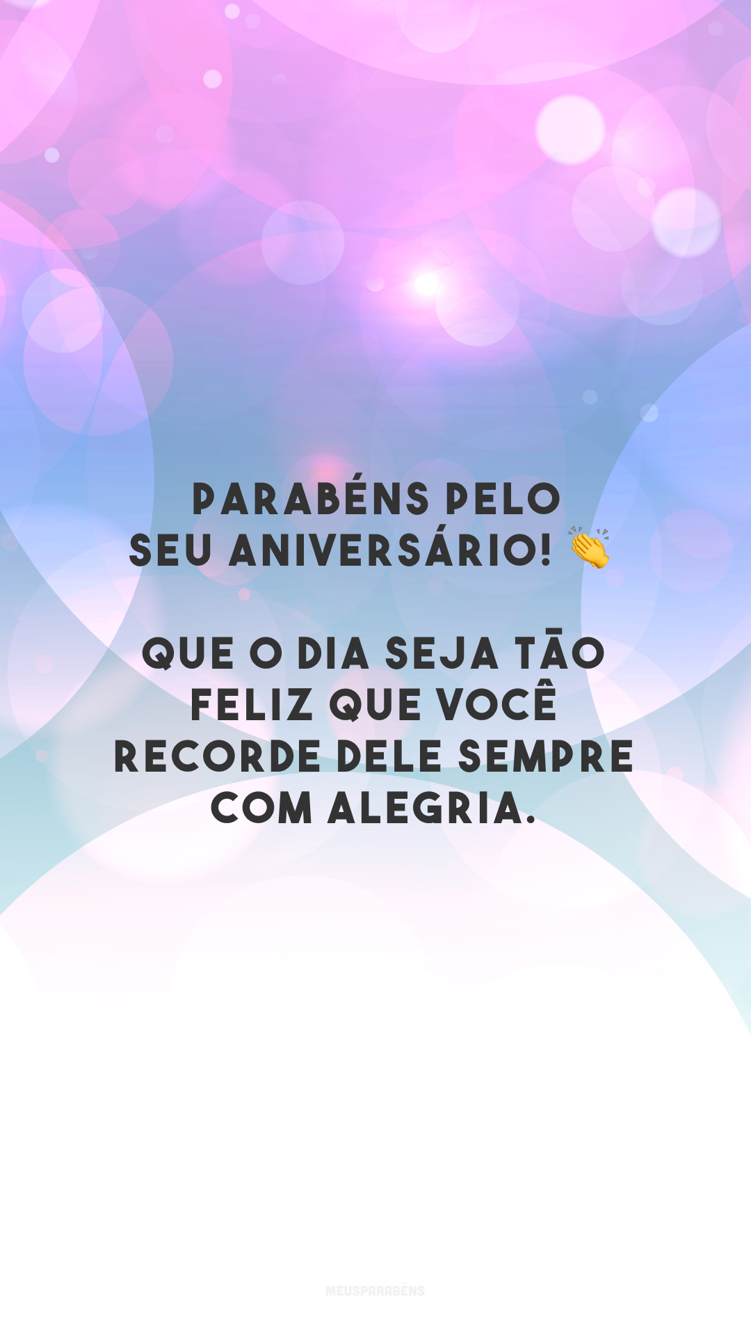 Parabéns pelo seu aniversário! 👏 Que o dia seja tão feliz que você recorde dele sempre com alegria. 