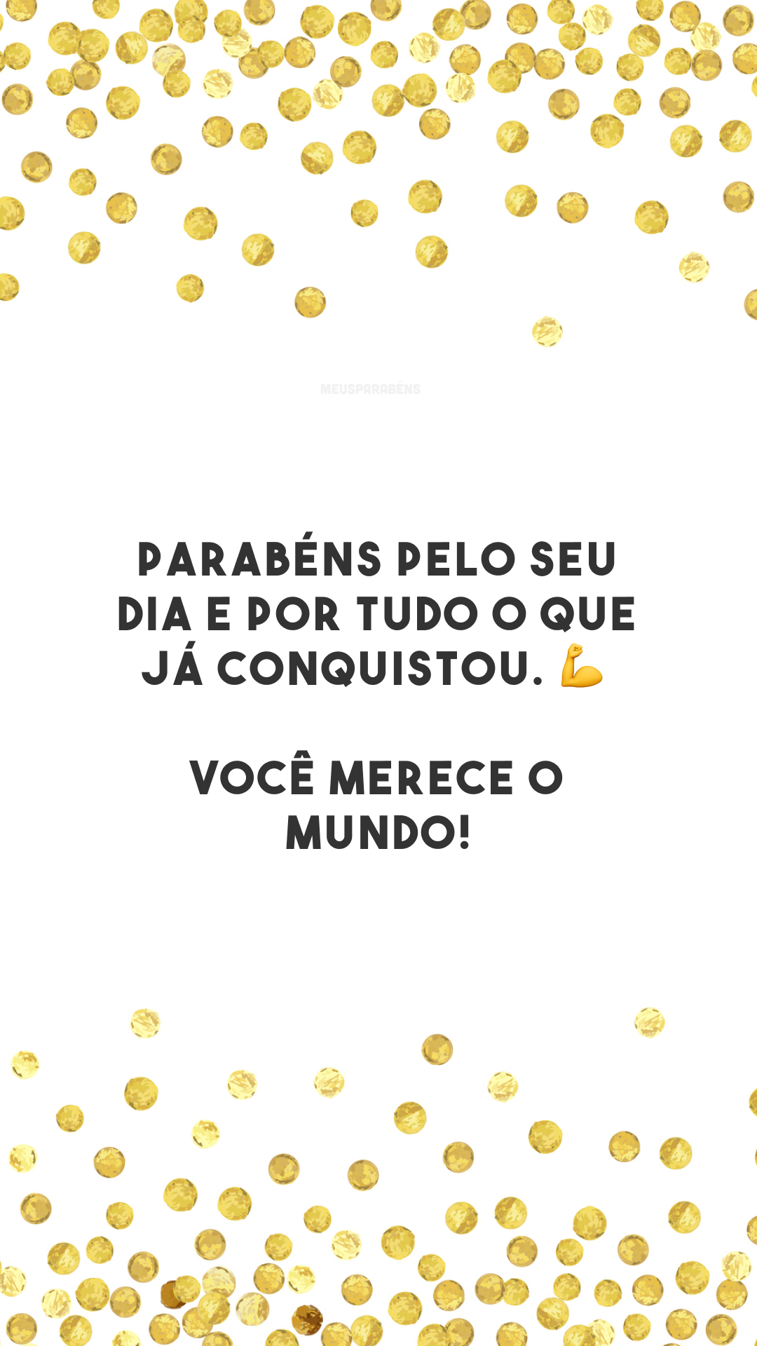 Parabéns pelo seu dia e por tudo o que já conquistou. 💪 Você merece o mundo!