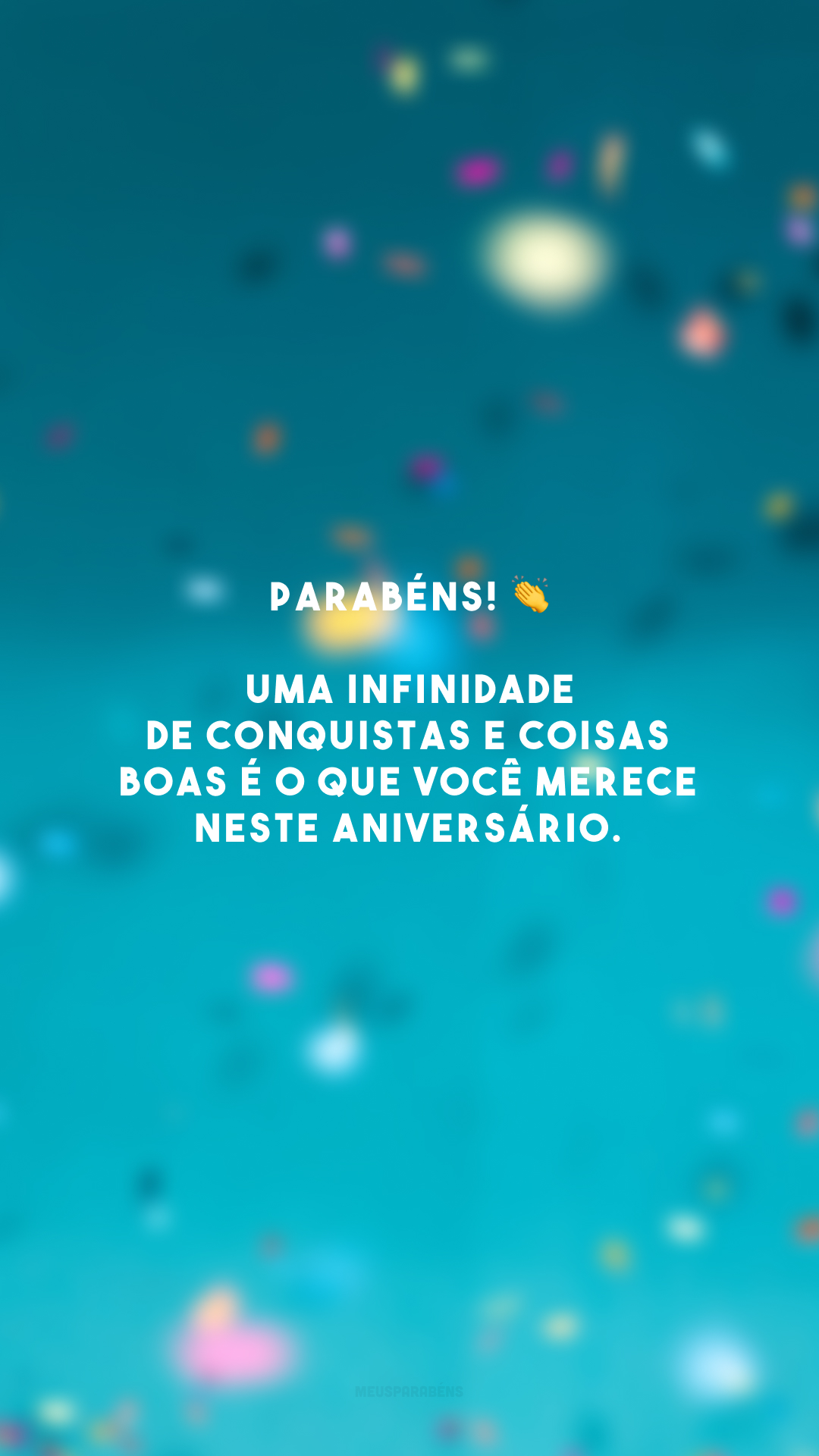 Parabéns! 👏 Uma infinidade de conquistas e coisas boas é o que você merece neste aniversário. 