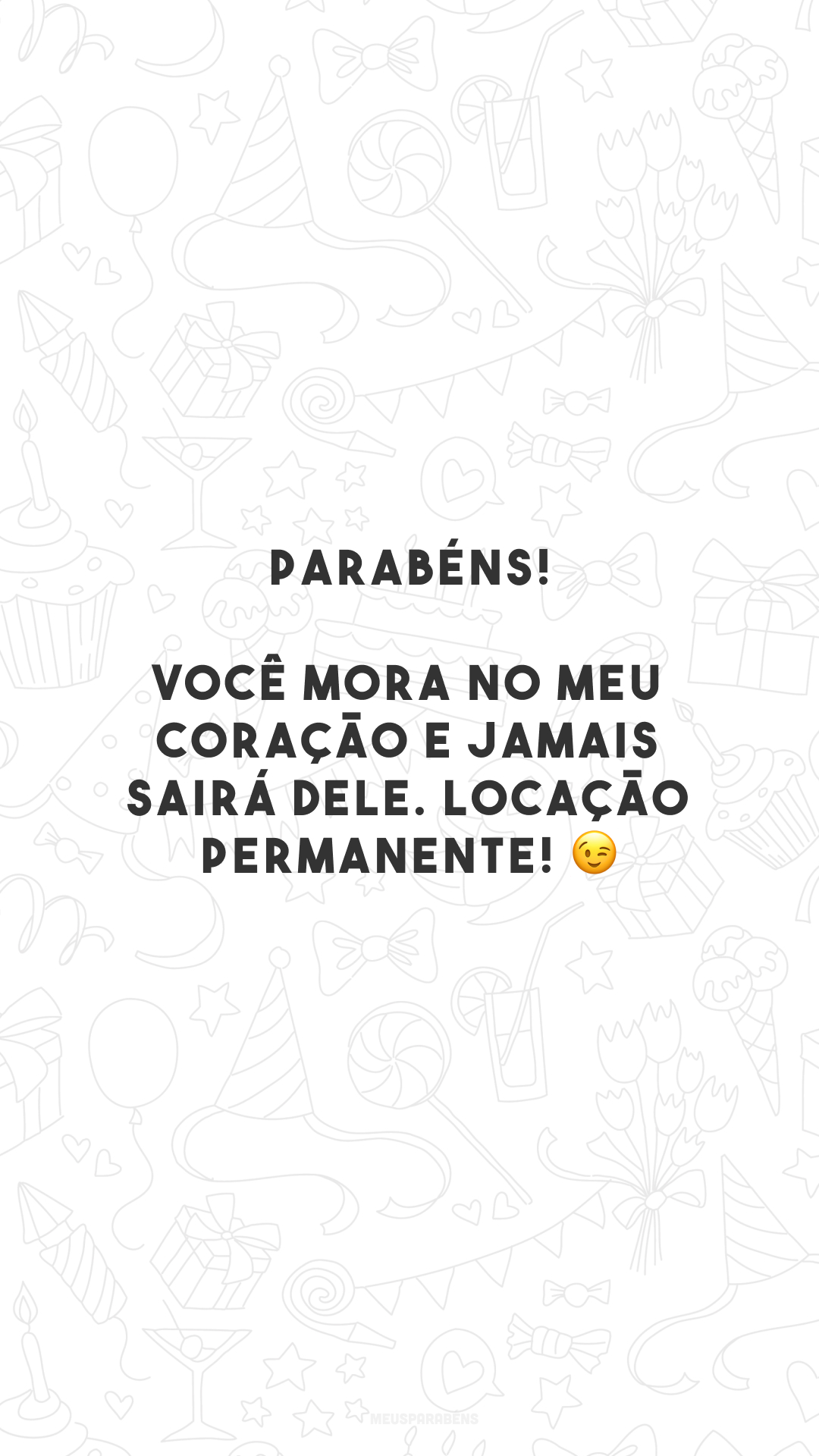 Parabéns! Você mora no meu coração e jamais sairá dele. Locação permanente! 😉