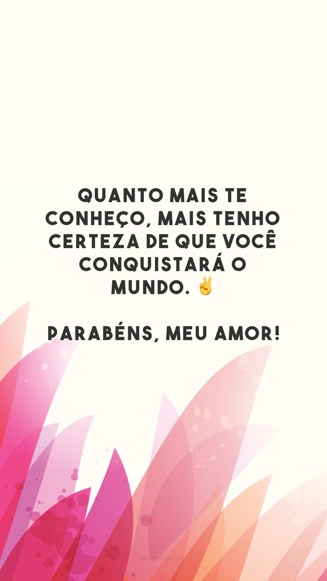 Quanto mais te conheço, mais tenho certeza de que você conquistará o mundo. ✌️ Parabéns, meu amor!