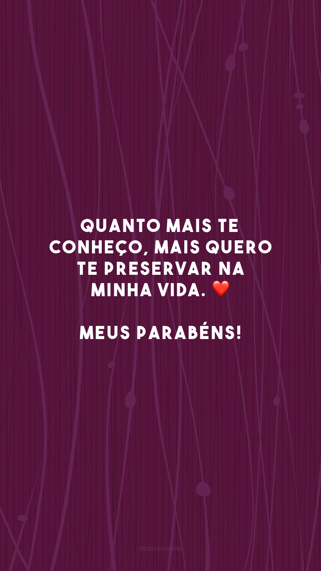 Quanto mais te conheço, mais quero te preservar na minha vida. ❤️ Meus parabéns!