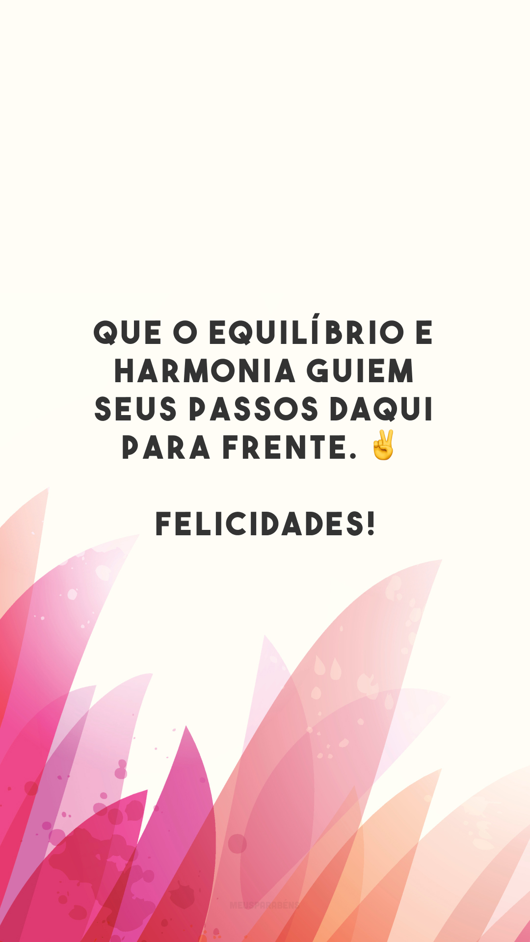 Que o equilíbrio e harmonia guiem seus passos daqui para frente. ✌️ Felicidades!