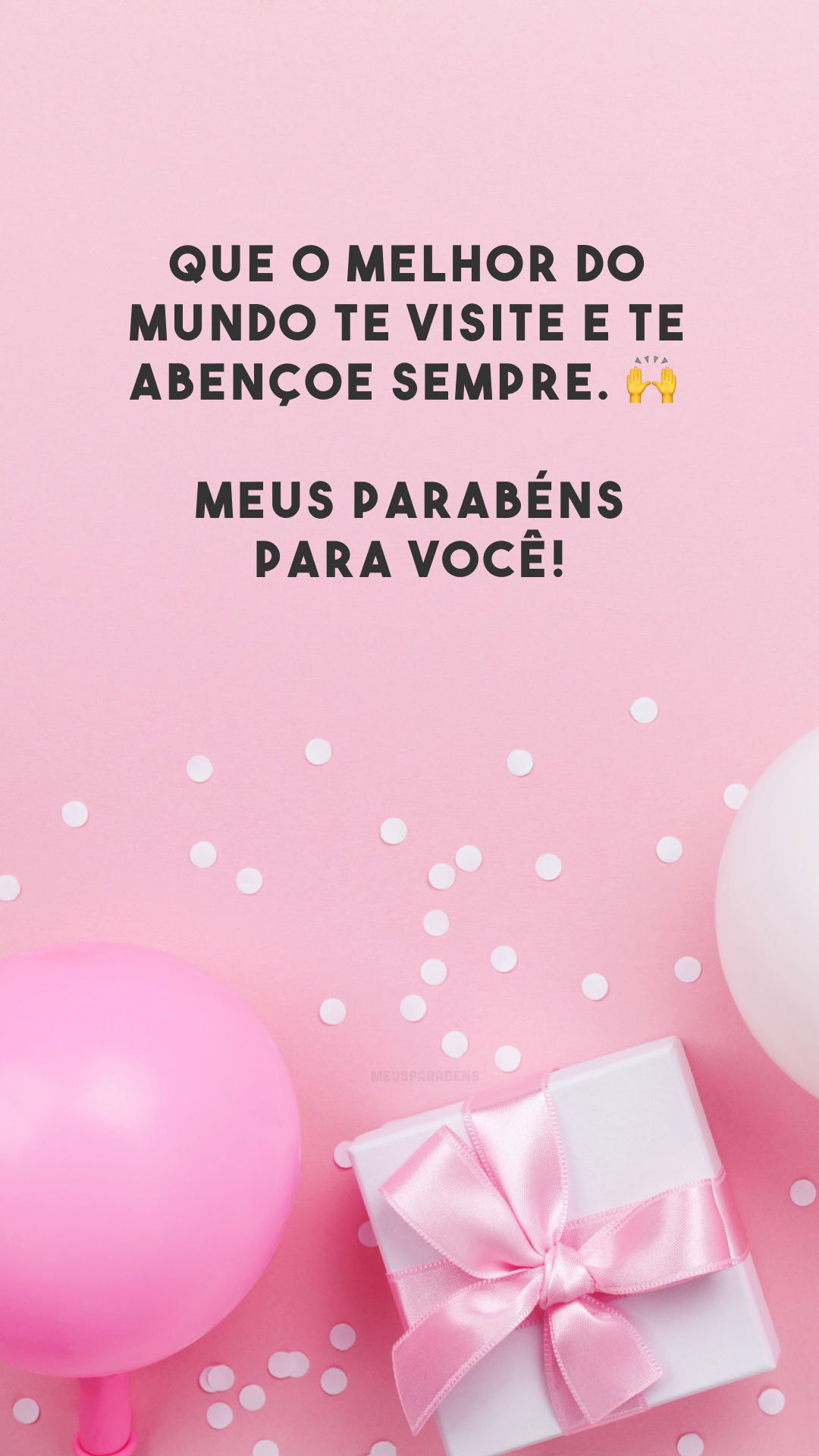 Que o melhor do mundo te visite e te abençoe sempre. 🙌 Meus parabéns para você!