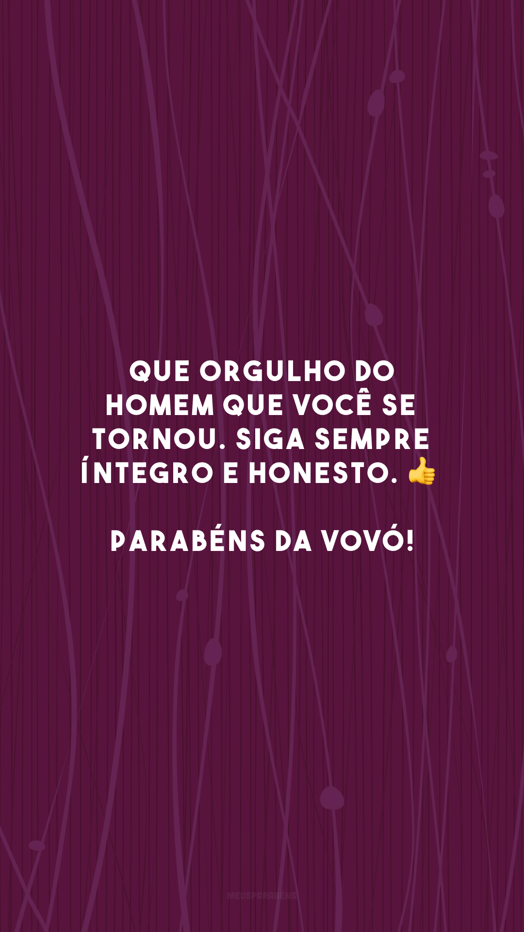 Que orgulho do homem que você se tornou. Siga sempre íntegro e honesto. 👍 Parabéns da vovó!