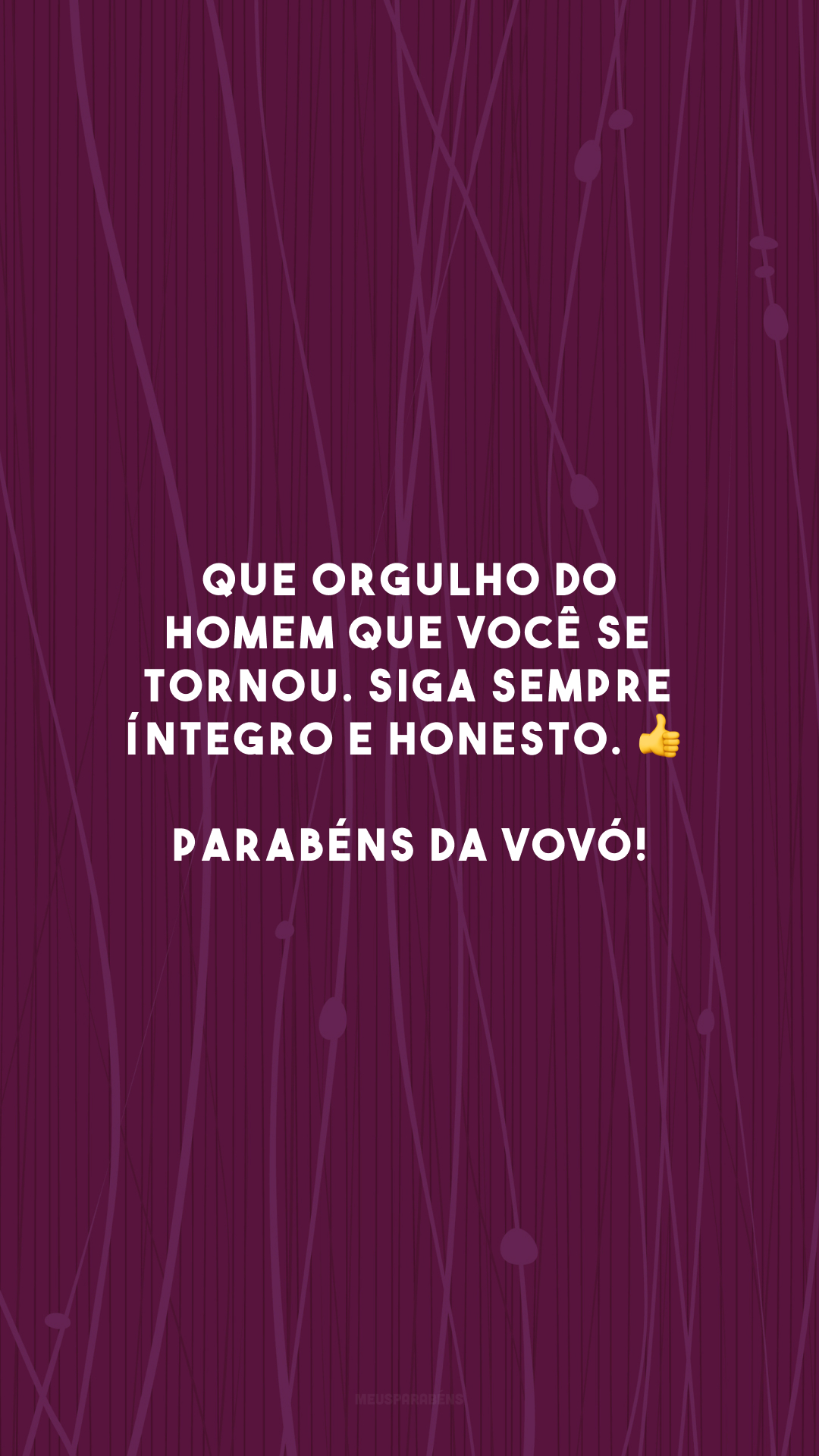 Que orgulho do homem que você se tornou. Siga sempre íntegro e honesto. 👍 Parabéns da vovó!