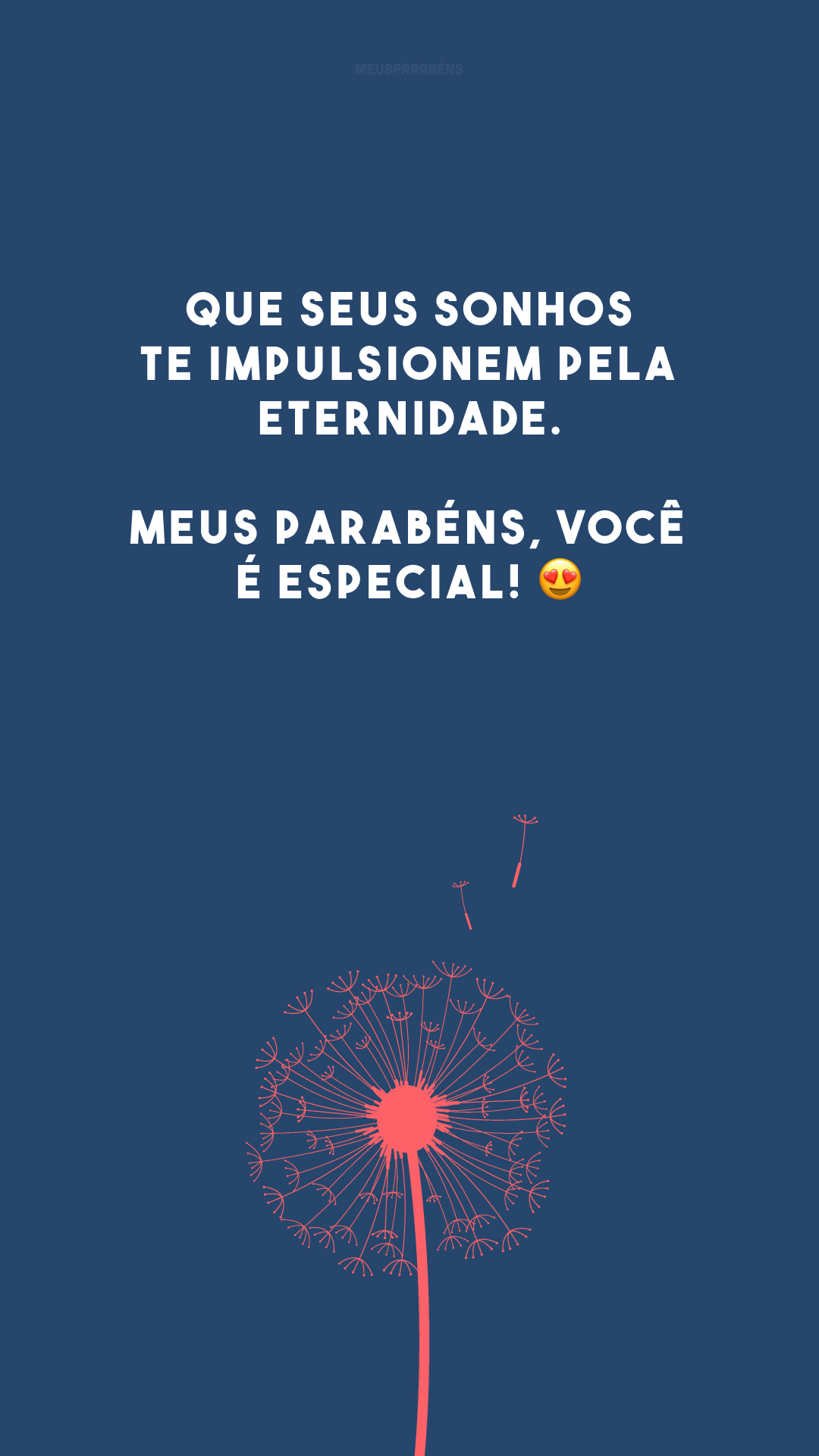 Que seus sonhos te impulsionem pela eternidade. Meus parabéns, você é especial! 😍