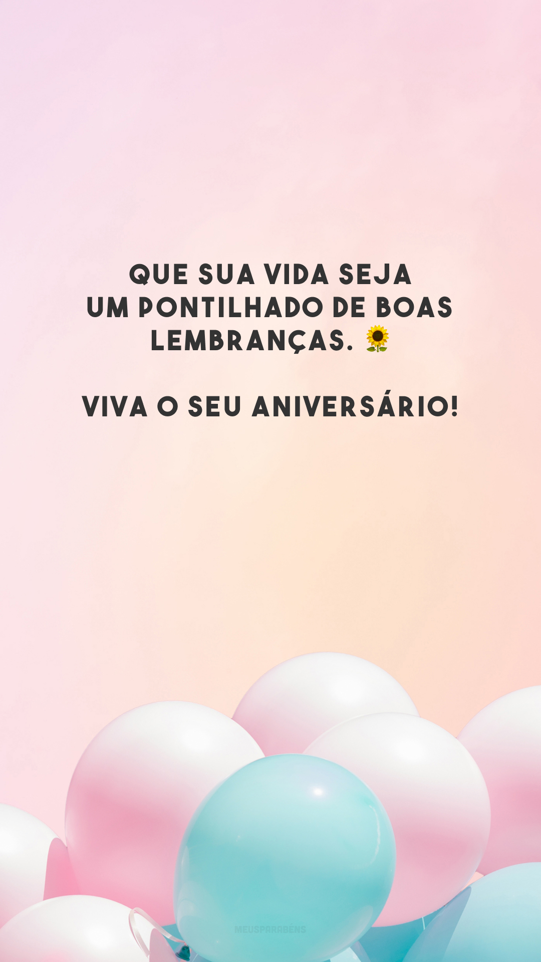 Que sua vida seja um pontilhado de boas lembranças. 🌻 Viva o seu aniversário!