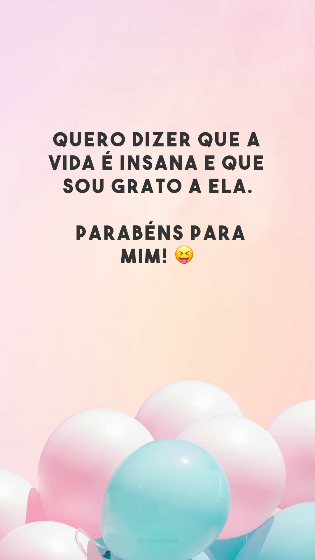 Quero dizer que a vida é insana e que sou grato a ela. Parabéns para mim! 😝