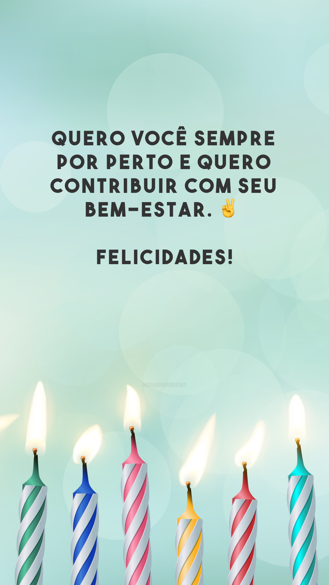 Quero você sempre por perto e quero contribuir com seu bem-estar. ✌️ Felicidades!