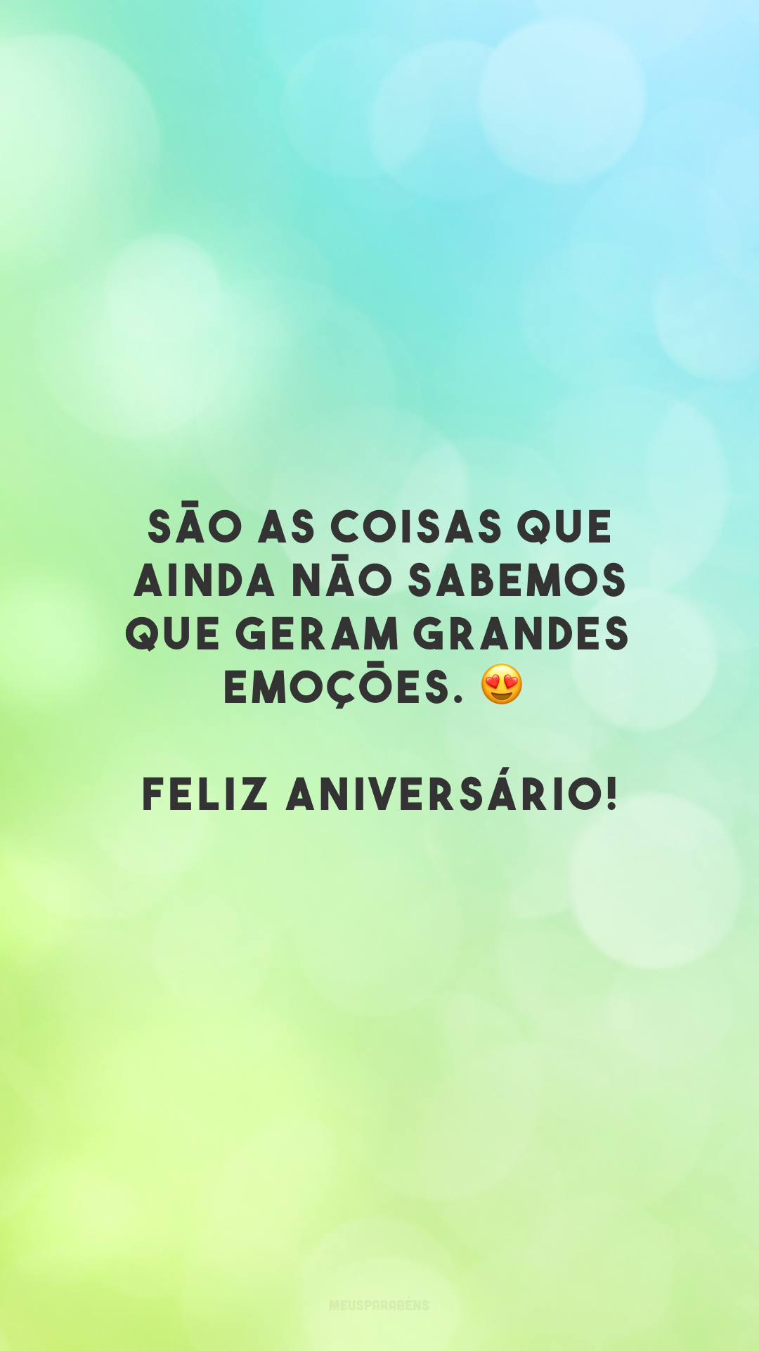 São as coisas que ainda não sabemos que geram grandes emoções. 😍 Feliz aniversário!