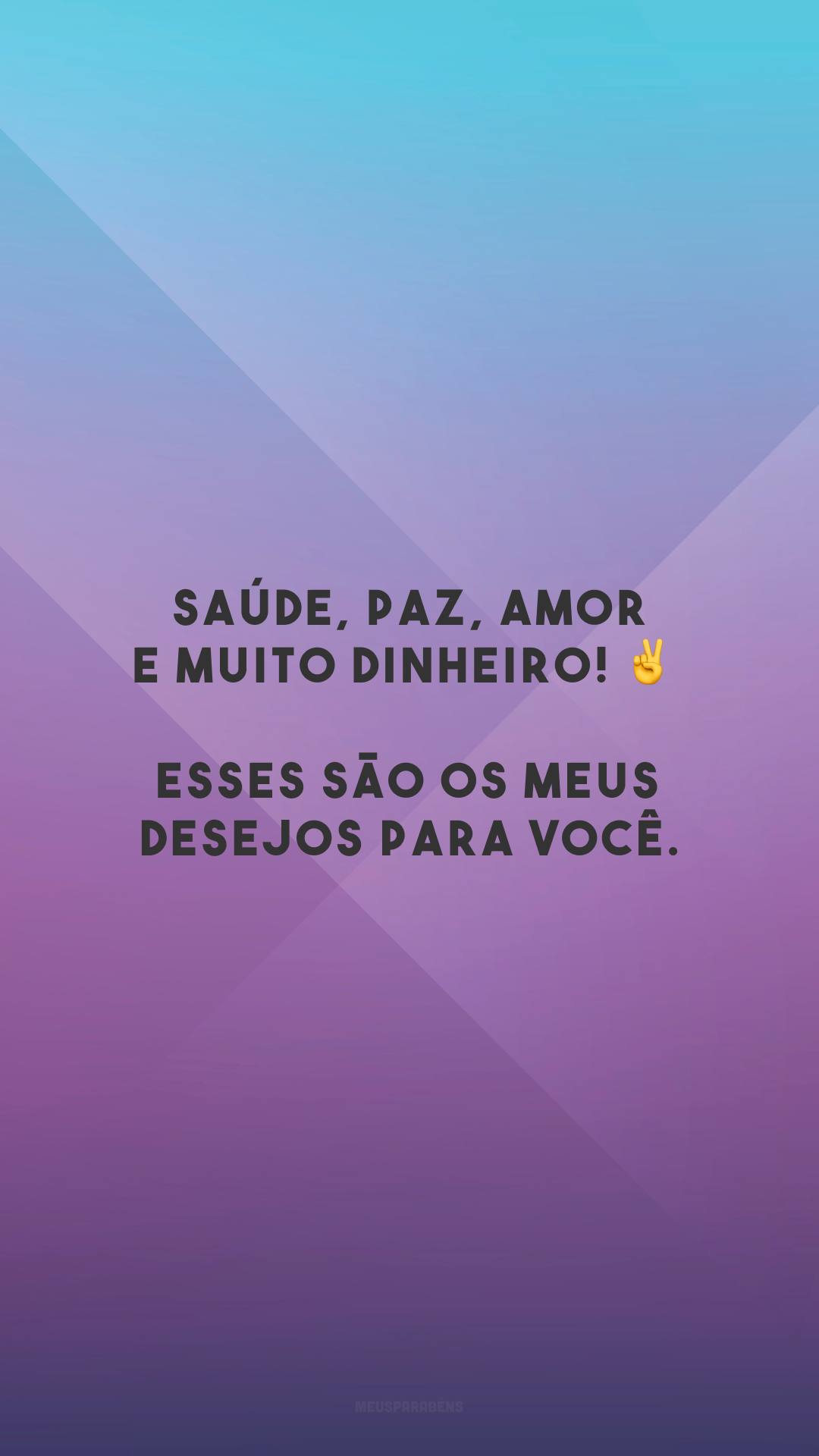 Saúde, paz, amor e muito dinheiro! ✌️ Esses são os meus desejos para você.