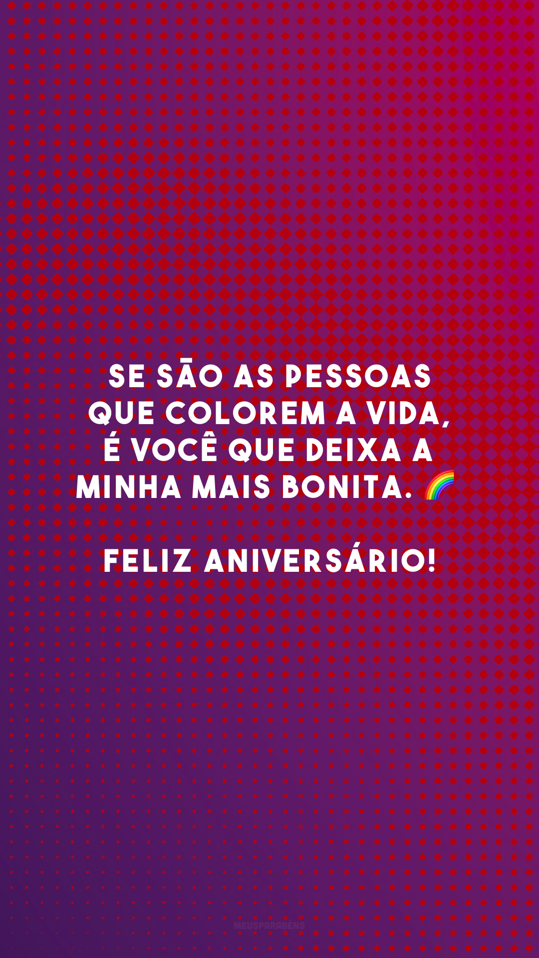 Se são as pessoas que colorem a vida, é você que deixa a minha mais bonita. 🌈 Feliz aniversário!