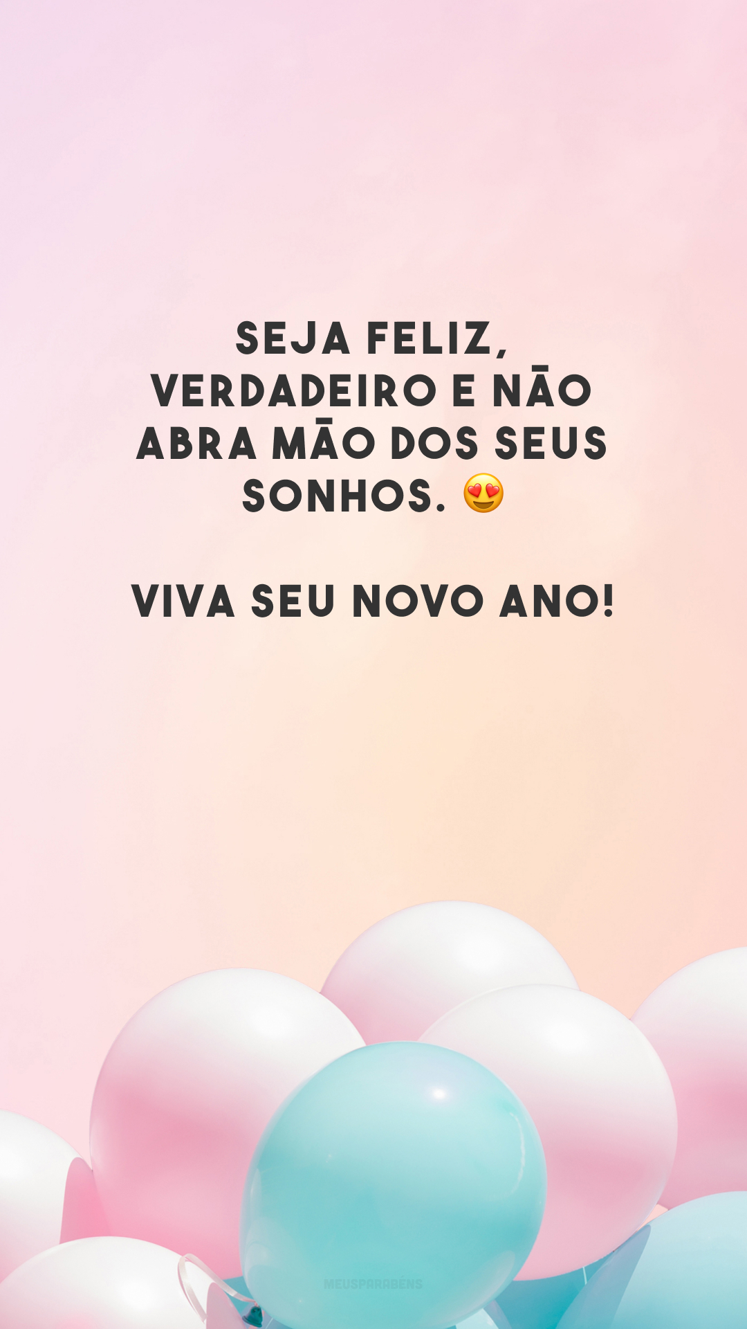 Seja feliz, verdadeiro e não abra mão dos seus sonhos. 😍 Viva seu novo ano!