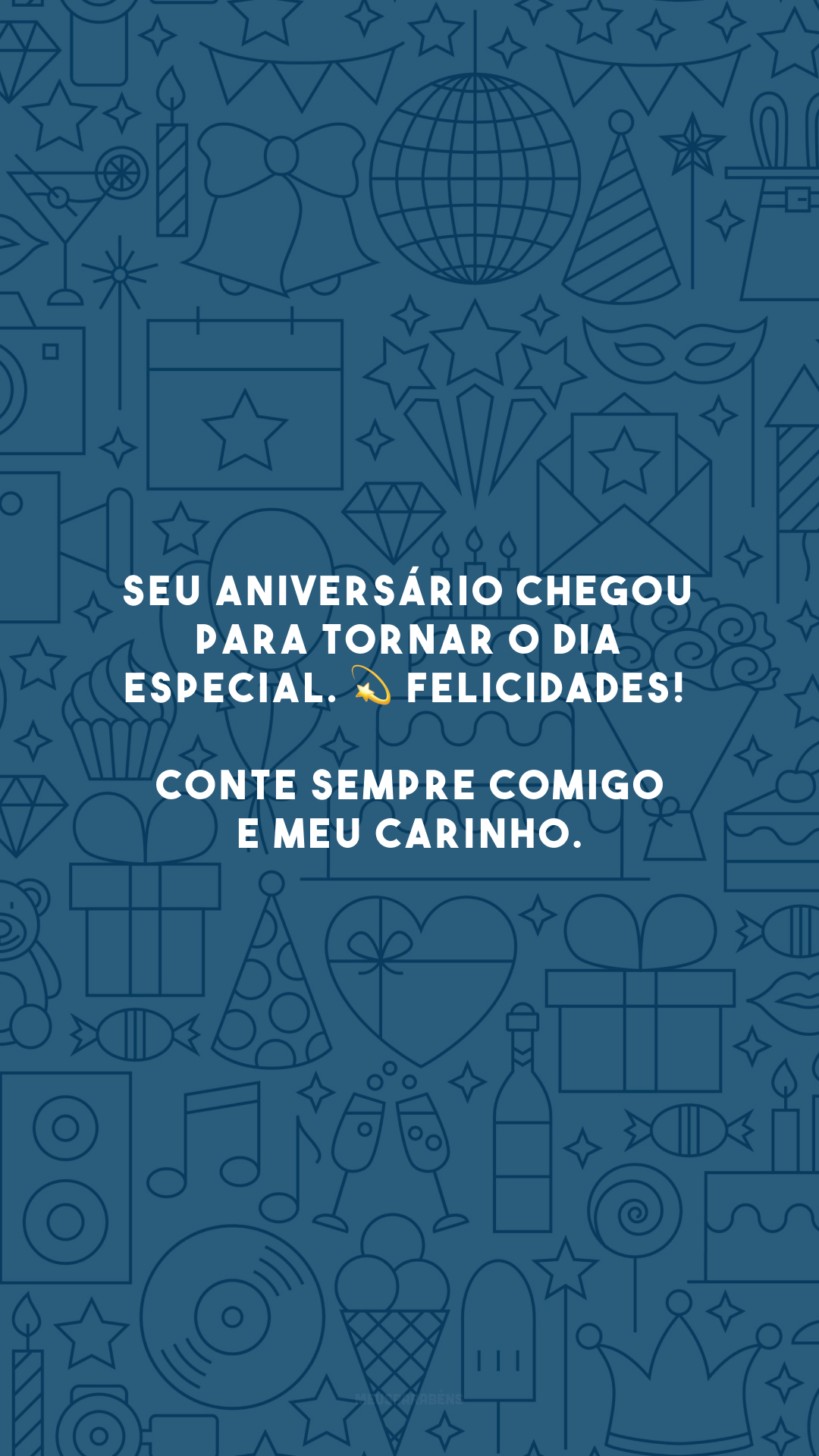 Seu aniversário chegou para tornar o dia especial. 💫 Felicidades! Conte sempre comigo e meu carinho.